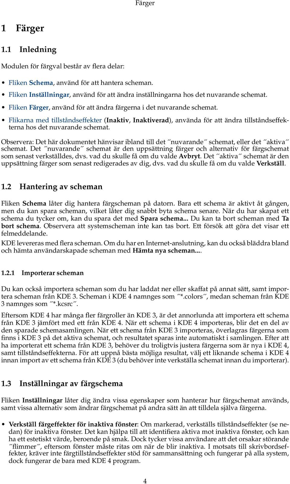 Observera: Det här dokumentet hänvisar ibland till det nuvarande schemat, eller det aktiva schemat.