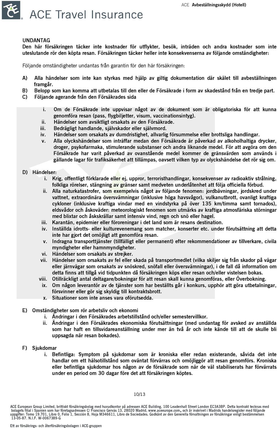 giltig dokumentation där skälet till avbeställningen framgår. B) Belopp som kan komma att utbetalas till den eller de Försäkrade i form av skadestånd från en tredje part.