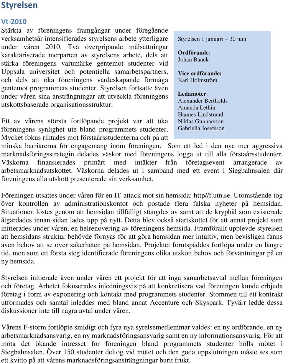 dels att öka föreningens värdeskapande förmåga gentemot programmets studenter. Styrelsen fortsatte även under våren sina ansträngningar att utveckla föreningens utskottsbaserade organisationsstruktur.