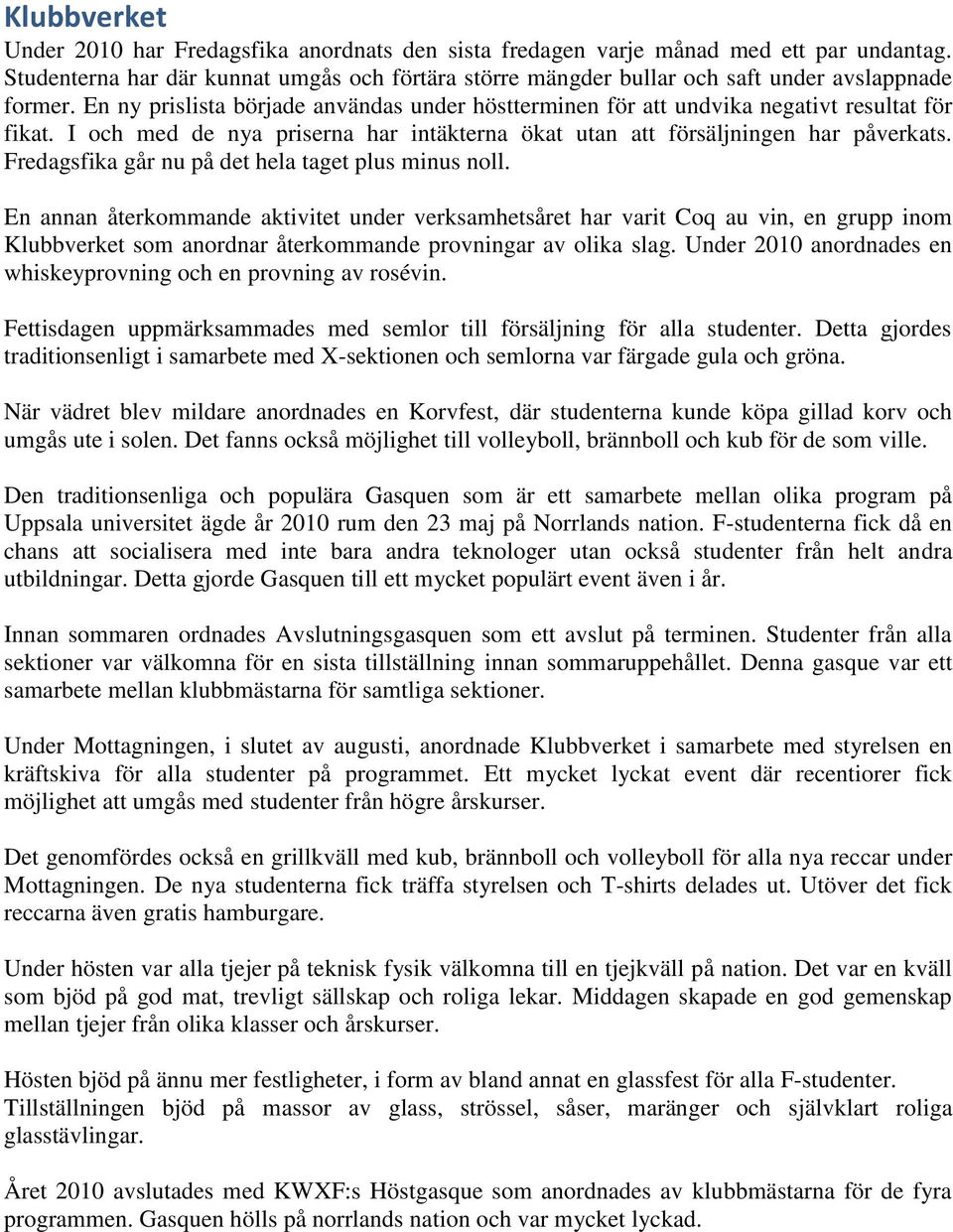 I och med de nya priserna har intäkterna ökat utan att försäljningen har påverkats. Fredagsfika går nu på det hela taget plus minus noll.