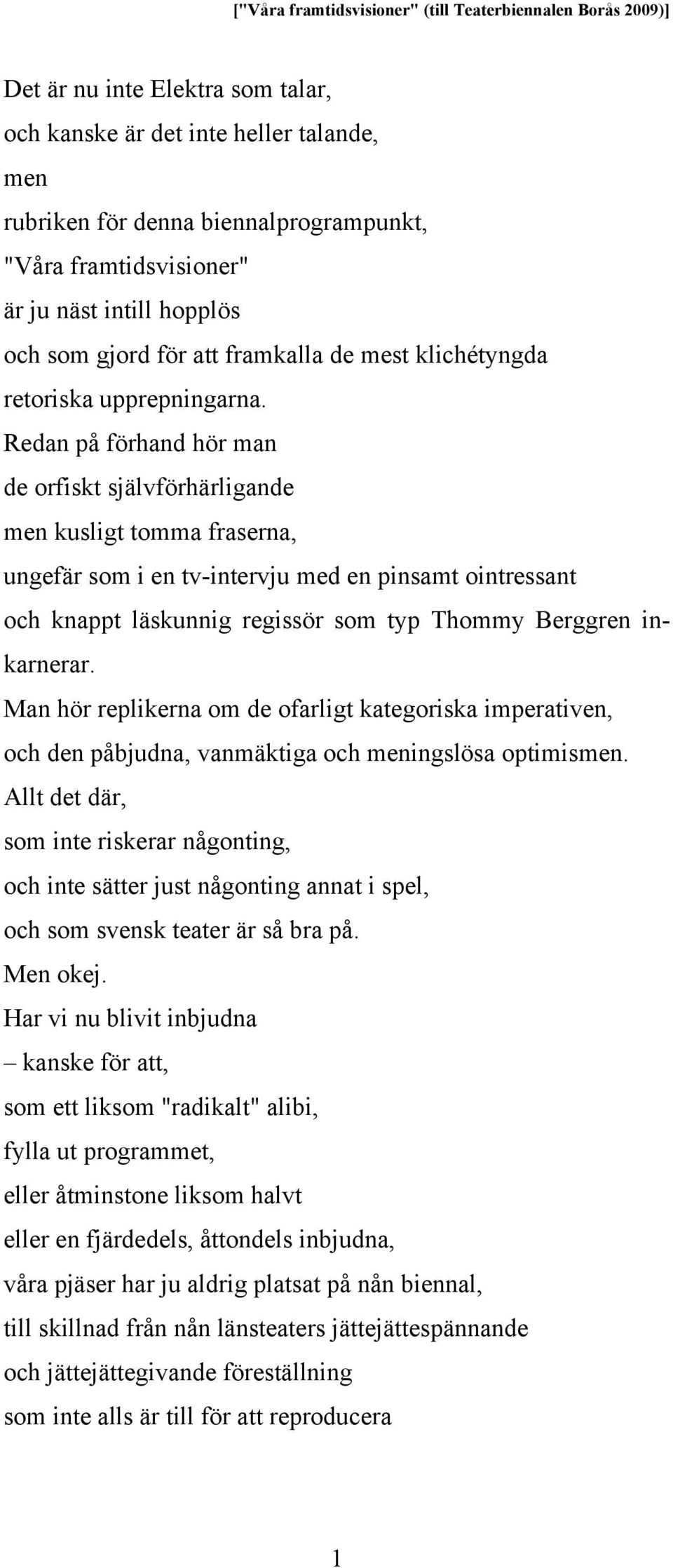 Redan på förhand hör man de orfiskt självförhärligande men kusligt tomma fraserna, ungefär som i en tv-intervju med en pinsamt ointressant och knappt läskunnig regissör som typ Thommy Berggren