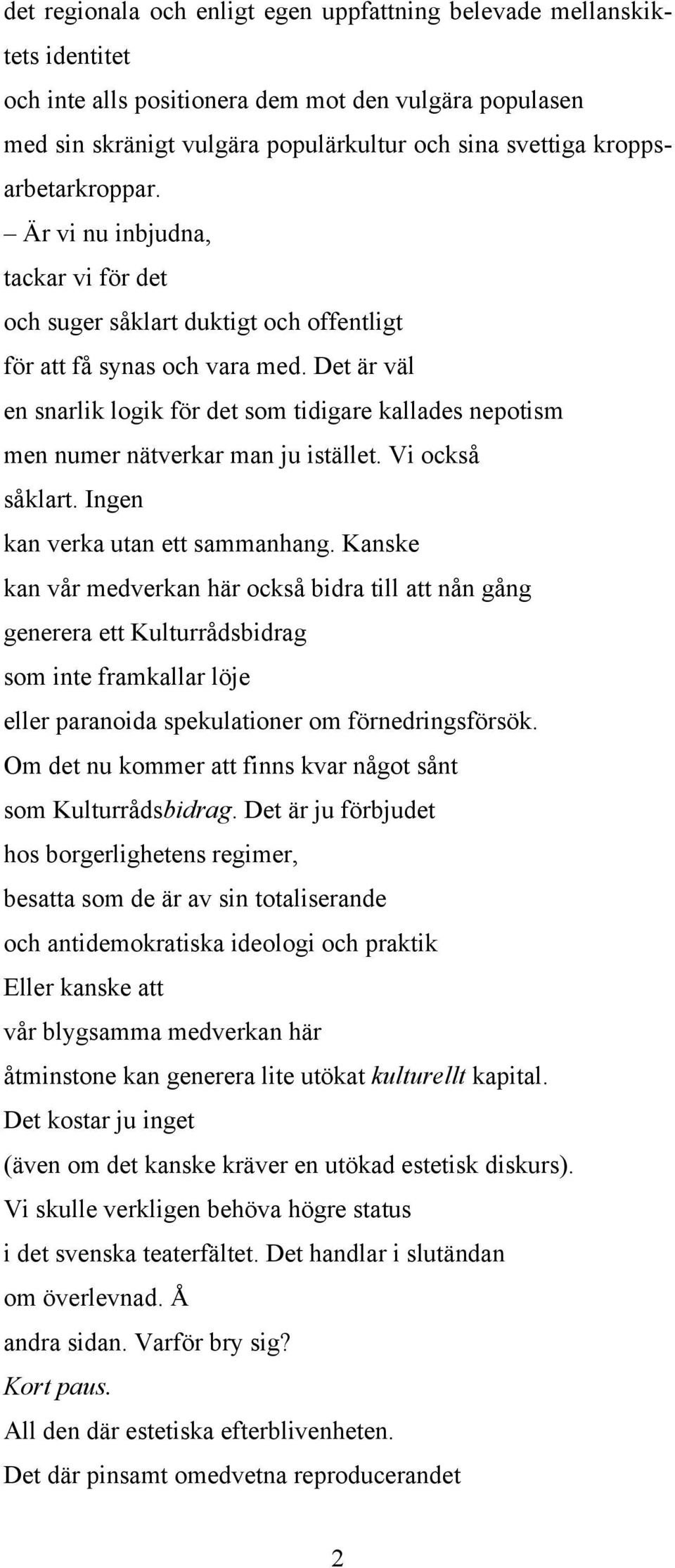 Det är väl en snarlik logik för det som tidigare kallades nepotism men numer nätverkar man ju istället. Vi också såklart. Ingen kan verka utan ett sammanhang.