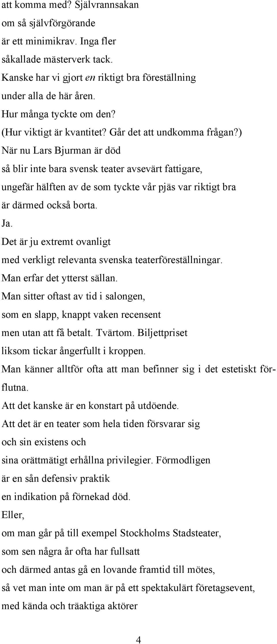 ) När nu Lars Bjurman är död så blir inte bara svensk teater avsevärt fattigare, ungefär hälften av de som tyckte vår pjäs var riktigt bra är därmed också borta. Ja.