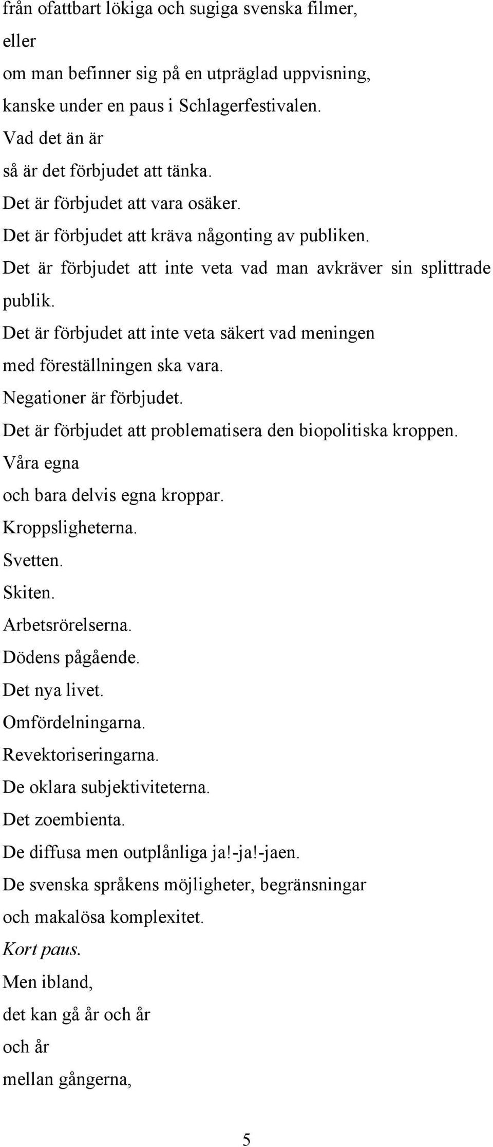 Det är förbjudet att inte veta säkert vad meningen med föreställningen ska vara. Negationer är förbjudet. Det är förbjudet att problematisera den biopolitiska kroppen.