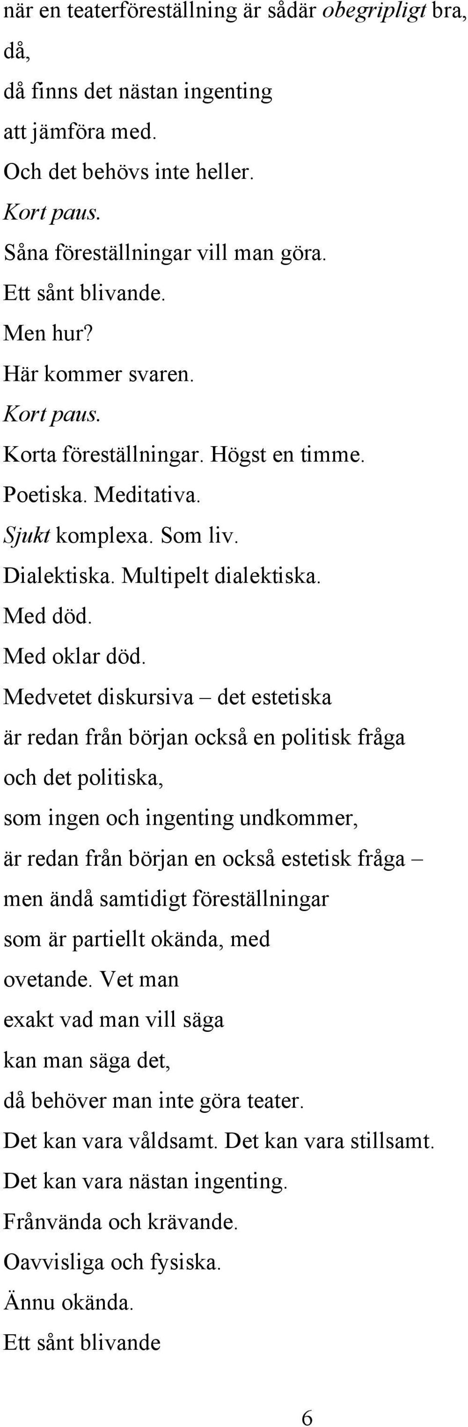 Medvetet diskursiva det estetiska är redan från början också en politisk fråga och det politiska, som ingen och ingenting undkommer, är redan från början en också estetisk fråga men ändå samtidigt