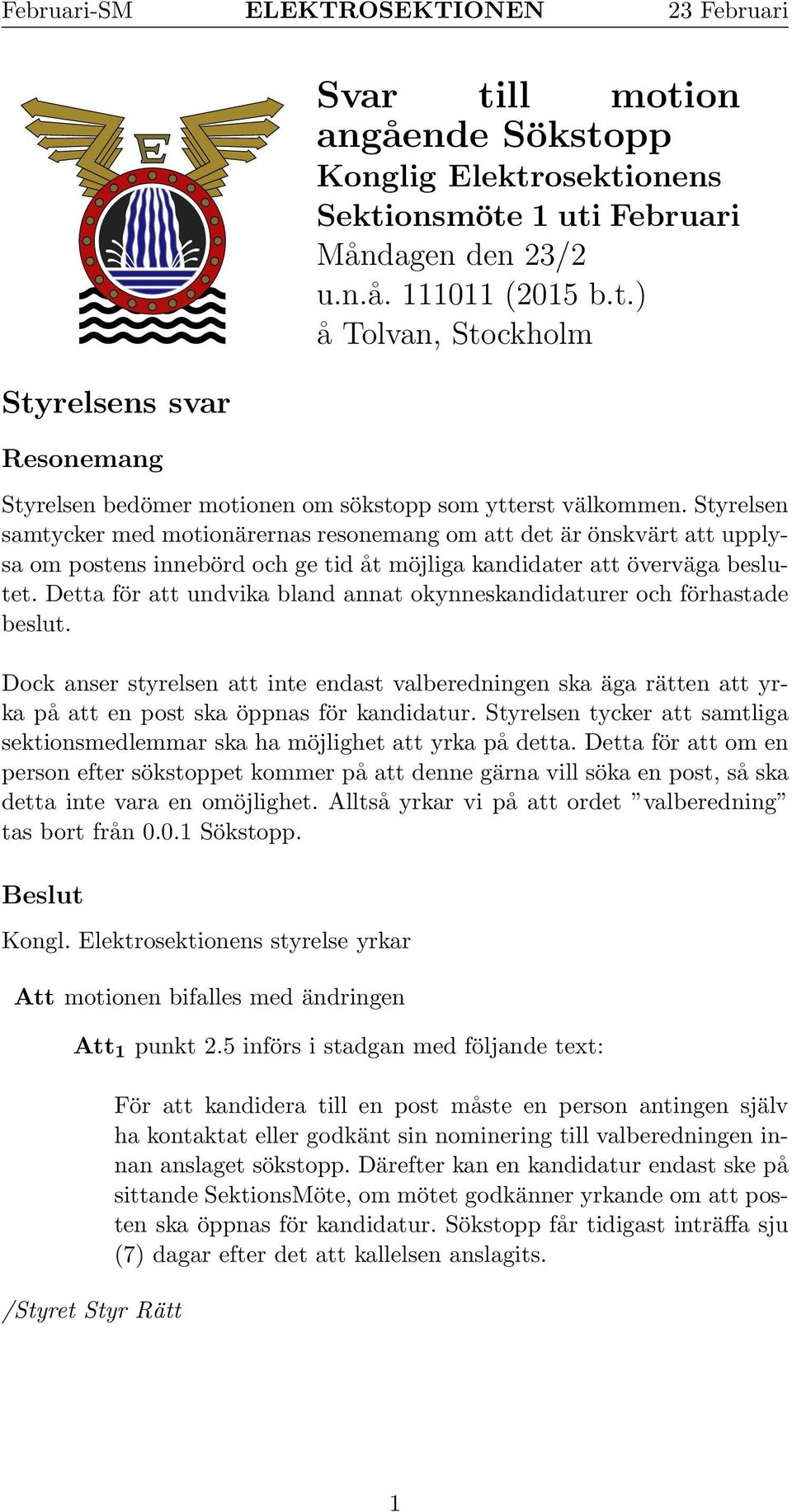 Detta för att undvika bland annat okynneskandidaturer och förhastade beslut. Dock anser styrelsen att inte endast valberedningen ska äga rätten att yrka på att en post ska öppnas för kandidatur.