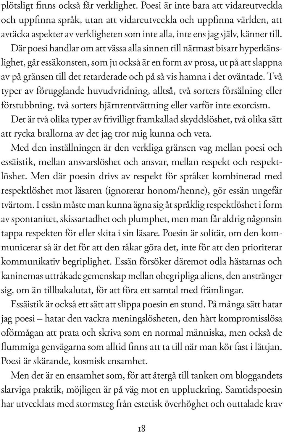 Där poesi handlar om att vässa alla sinnen till närmast bisarr hyperkänslighet, går essäkonsten, som ju också är en form av prosa, ut på att slappna av på gränsen till det retarderade och på så vis