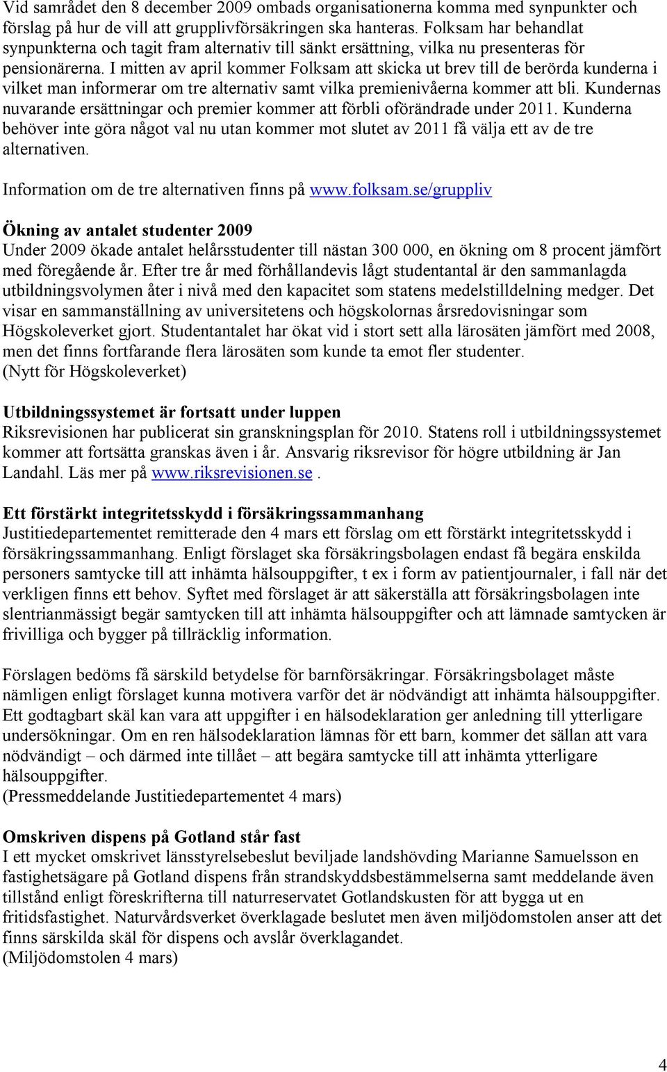 I mitten av april kommer Folksam att skicka ut brev till de berörda kunderna i vilket man informerar om tre alternativ samt vilka premienivåerna kommer att bli.