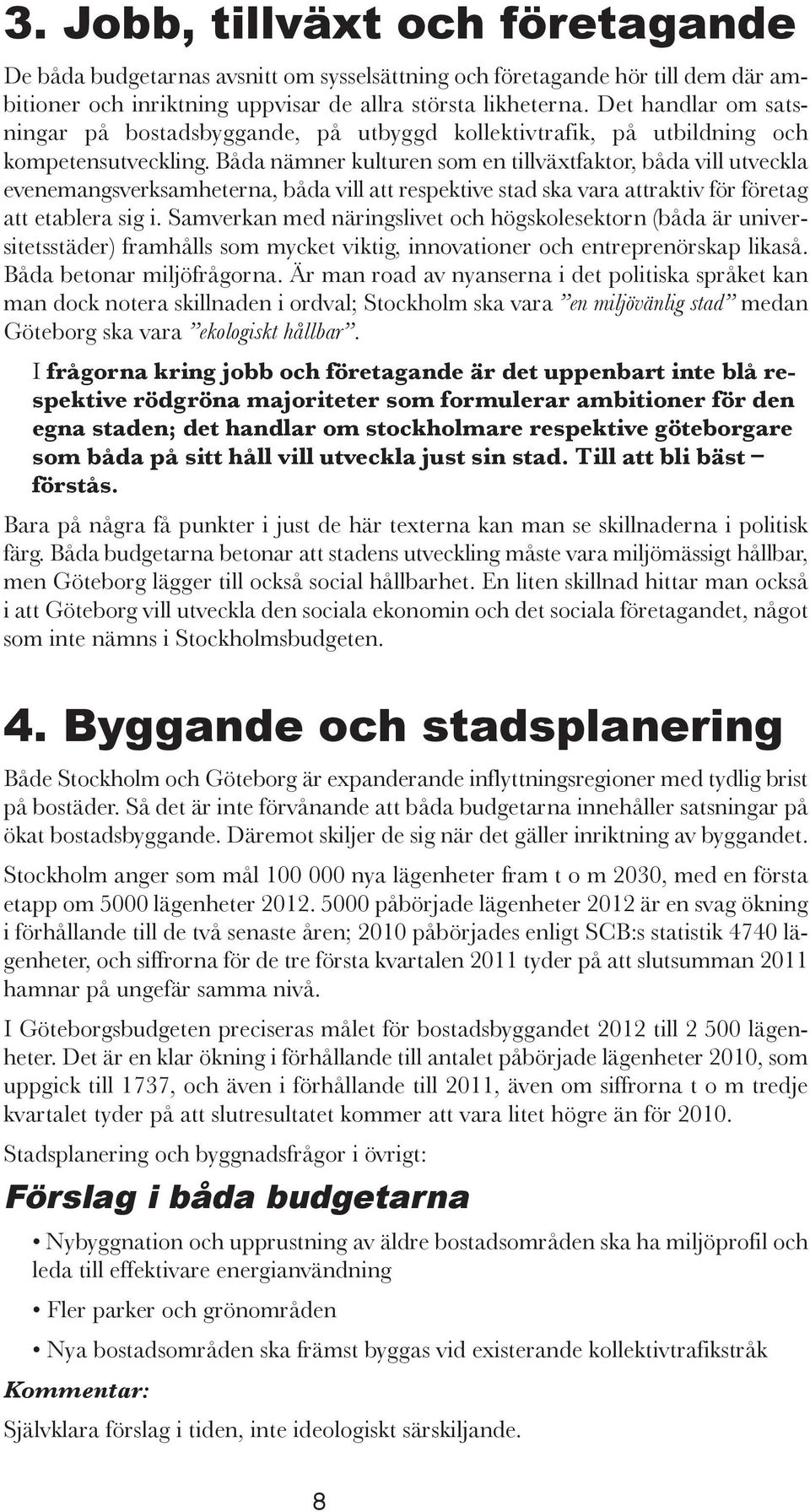 Båda nämner kulturen som en tillväxtfaktor, båda vill utveckla evenemangsverksamheterna, båda vill att respektive stad ska vara attraktiv för företag att etablera sig i.