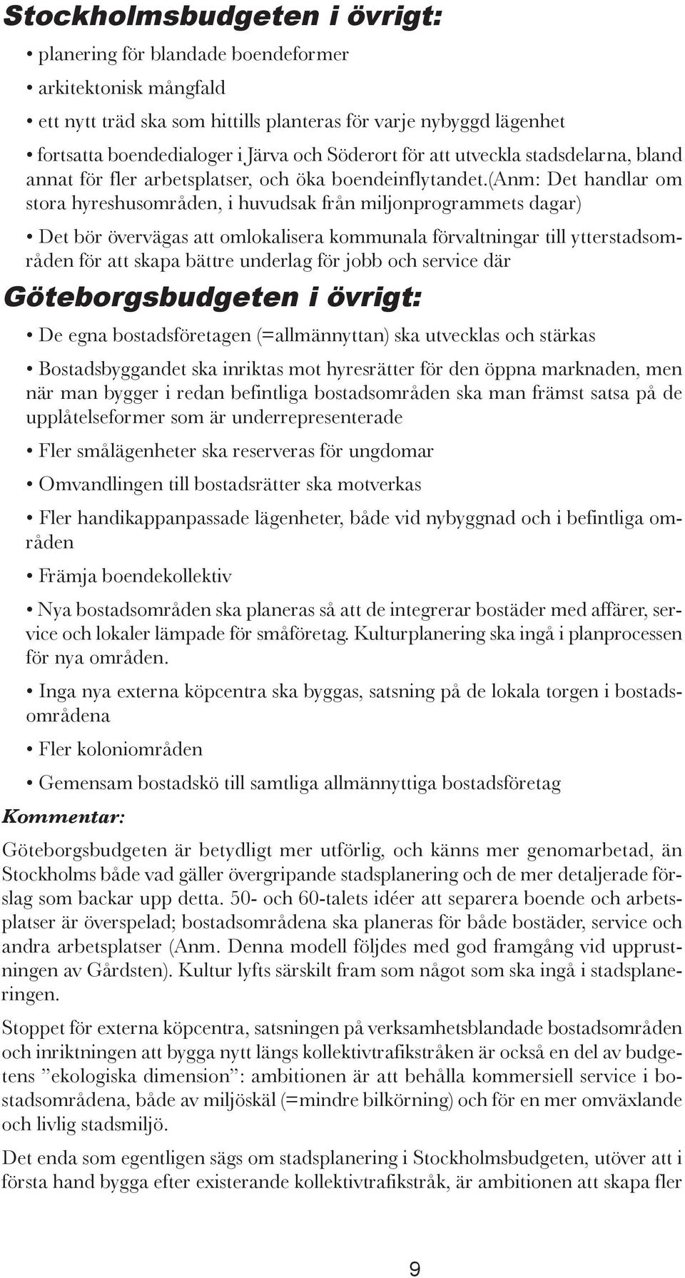 (anm: Det handlar om stora hyreshusområden, i huvudsak från miljonprogrammets dagar) Det bör övervägas att omlokalisera kommunala förvaltningar till ytterstadsområden för att skapa bättre underlag