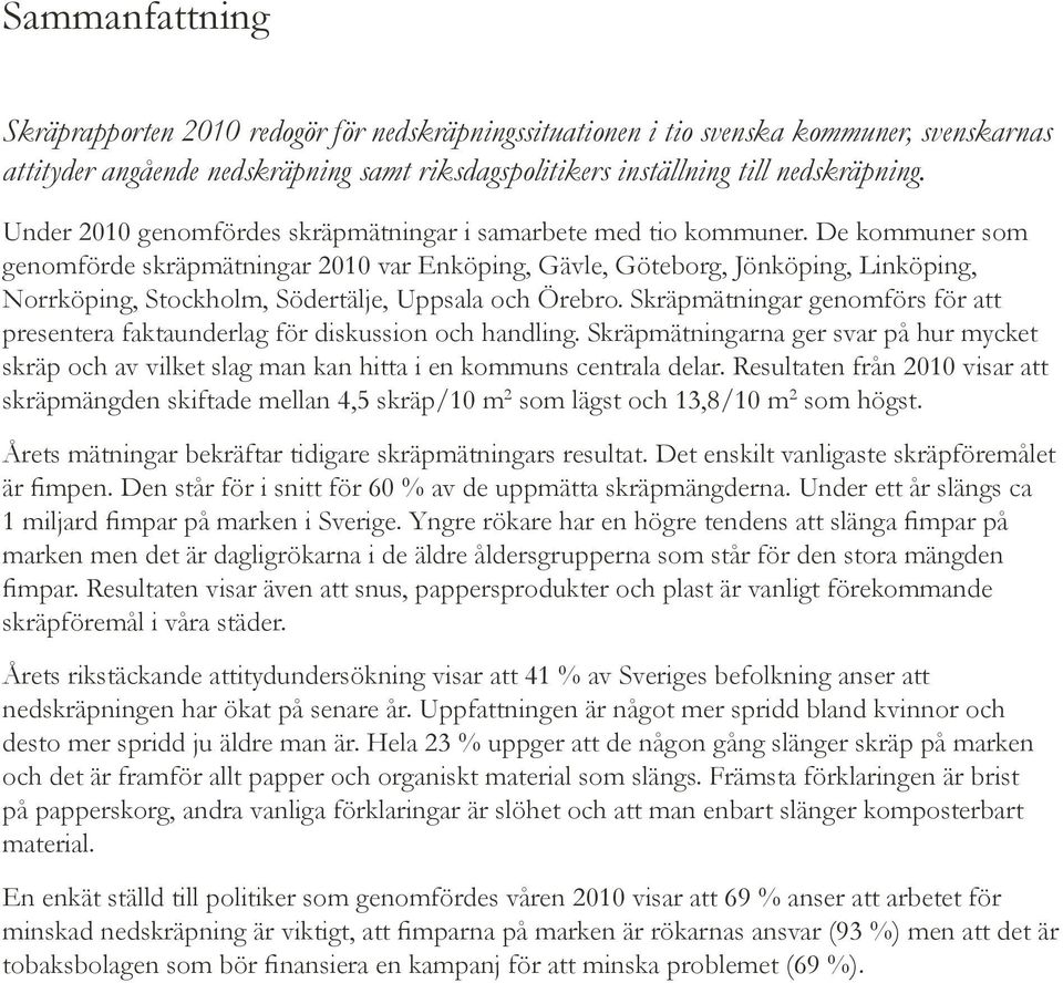 De kommuner som genomförde skräpmätningar 2010 var Enköping, Gävle, Göteborg, Jönköping, Linköping, Norrköping, Stockholm, Södertälje, Uppsala och Örebro.