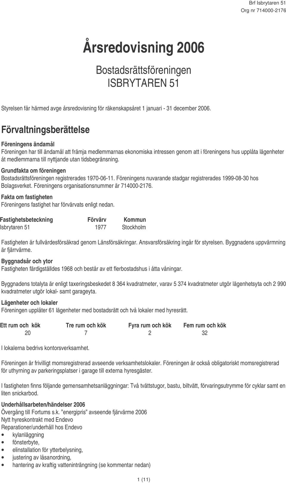 tidsbegränsning. Grundfakta om föreningen Bostadsrättsföreningen registrerades 1970-06-11. Föreningens nuvarande stadgar registrerades 1999-08-30 hos Bolagsverket.