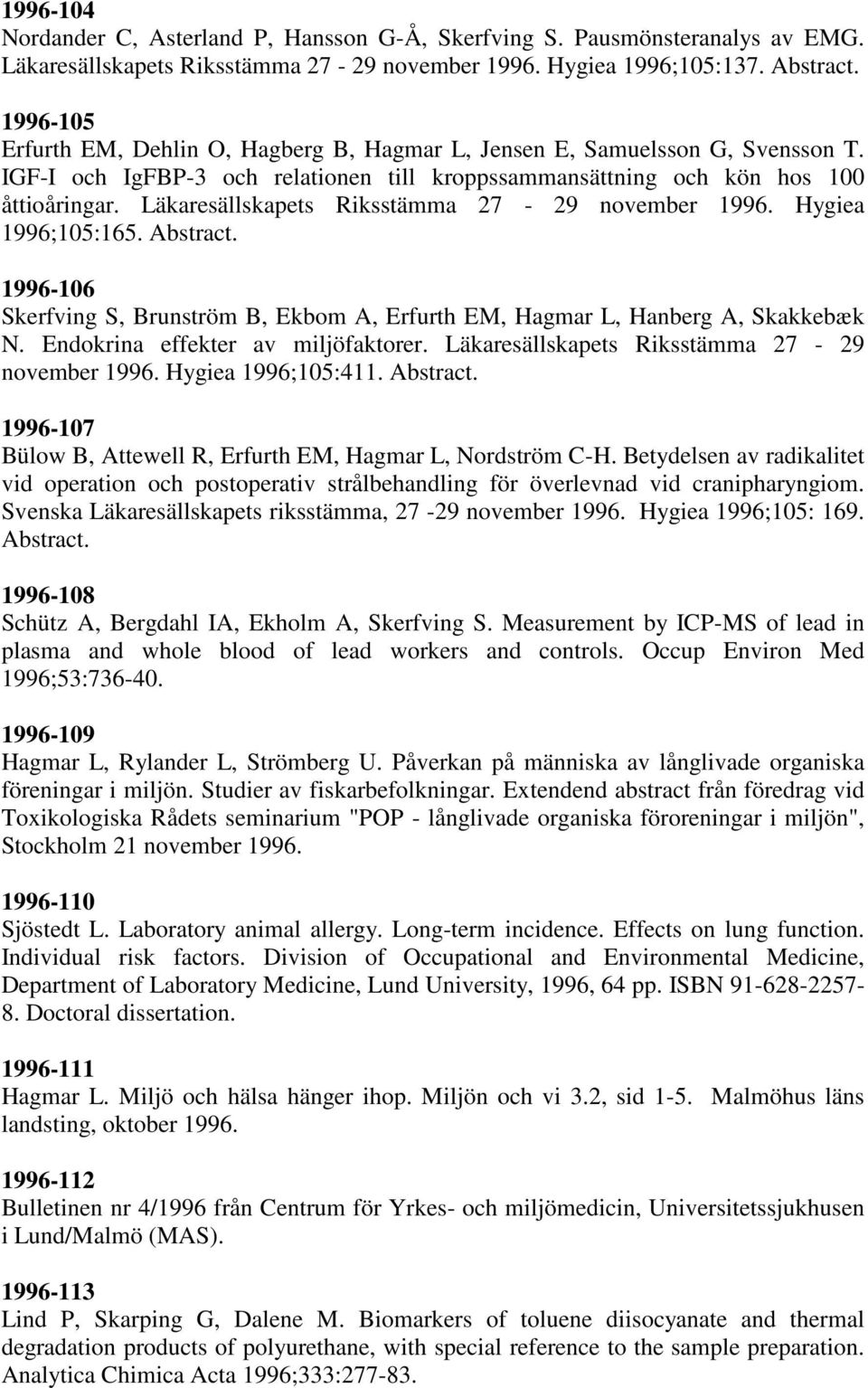 Läkaresällskapets Riksstämma 27-29 november 1996. Hygiea 1996;105:165. Abstract. 1996-106 Skerfving S, Brunström B, Ekbom A, Erfurth EM, Hagmar L, Hanberg A, Skakkebæk N.