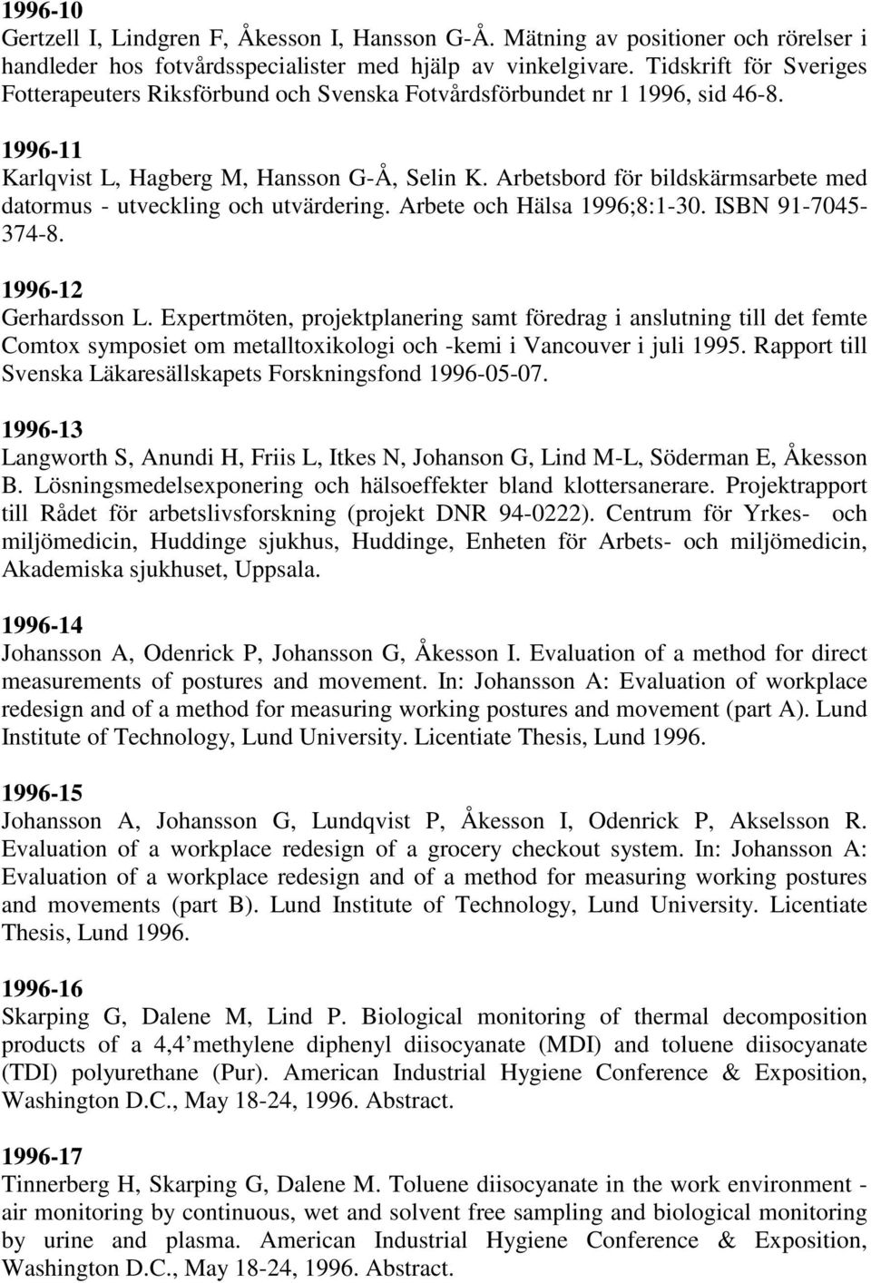 Arbetsbord för bildskärmsarbete med datormus - utveckling och utvärdering. Arbete och Hälsa 1996;8:1-30. ISBN 91-7045- 374-8. 1996-12 Gerhardsson L.