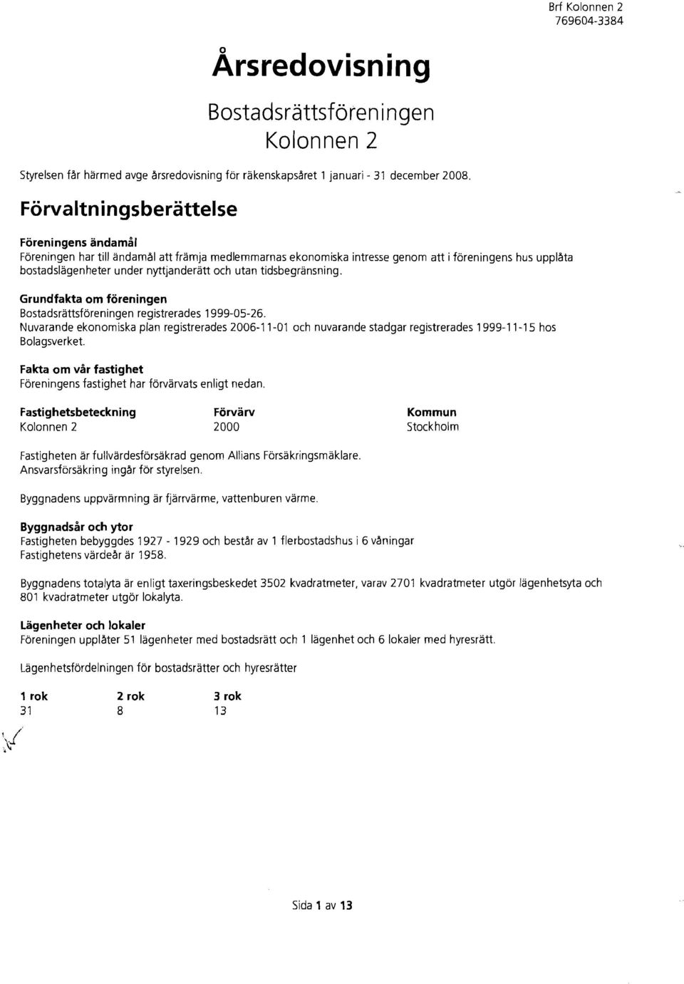 lta bostadslagenheter under nyttjanderatt och utan tidsbegransning. Grundfakta om foreningen Bostadsrattsforeningen registrerades 1999-5-26.