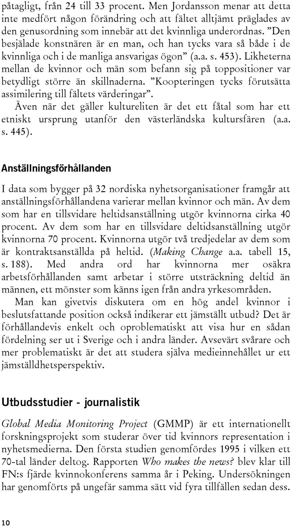 Likheterna mellan de kvinnor och män som befann sig på toppositioner var betydligt större än skillnaderna. Koopteringen tycks förutsätta assimilering till fältets värderingar.