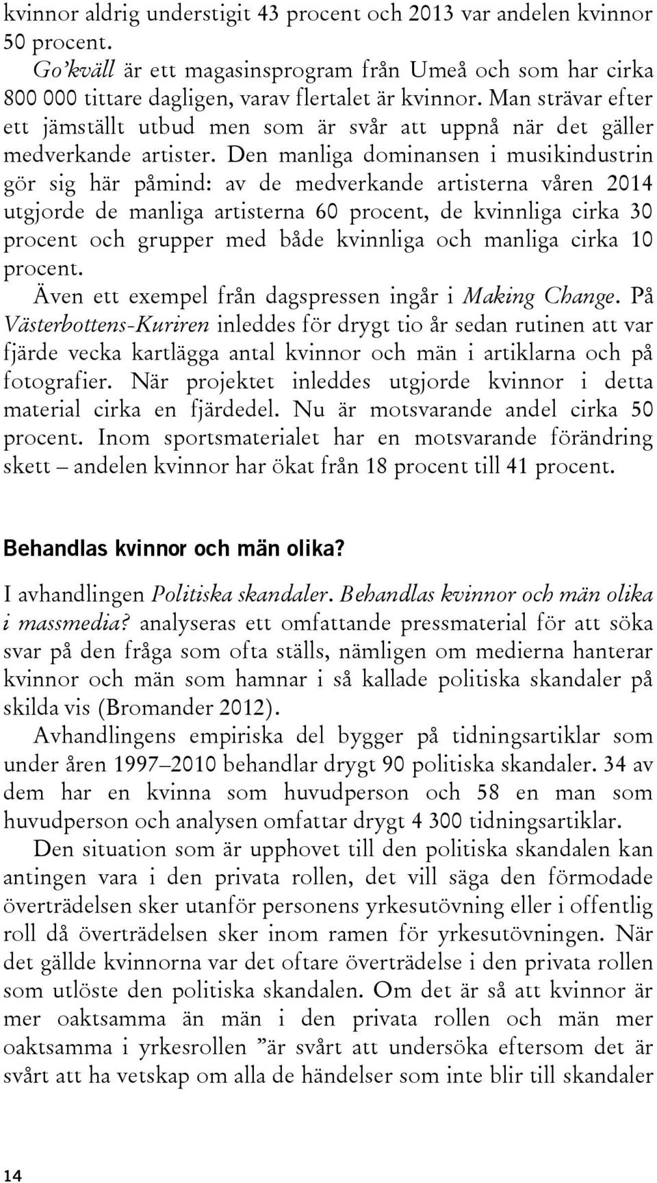 Den manliga dominansen i musikindustrin gör sig här påmind: av de medverkande artisterna våren 2014 utgjorde de manliga artisterna 60 procent, de kvinnliga cirka 30 procent och grupper med både