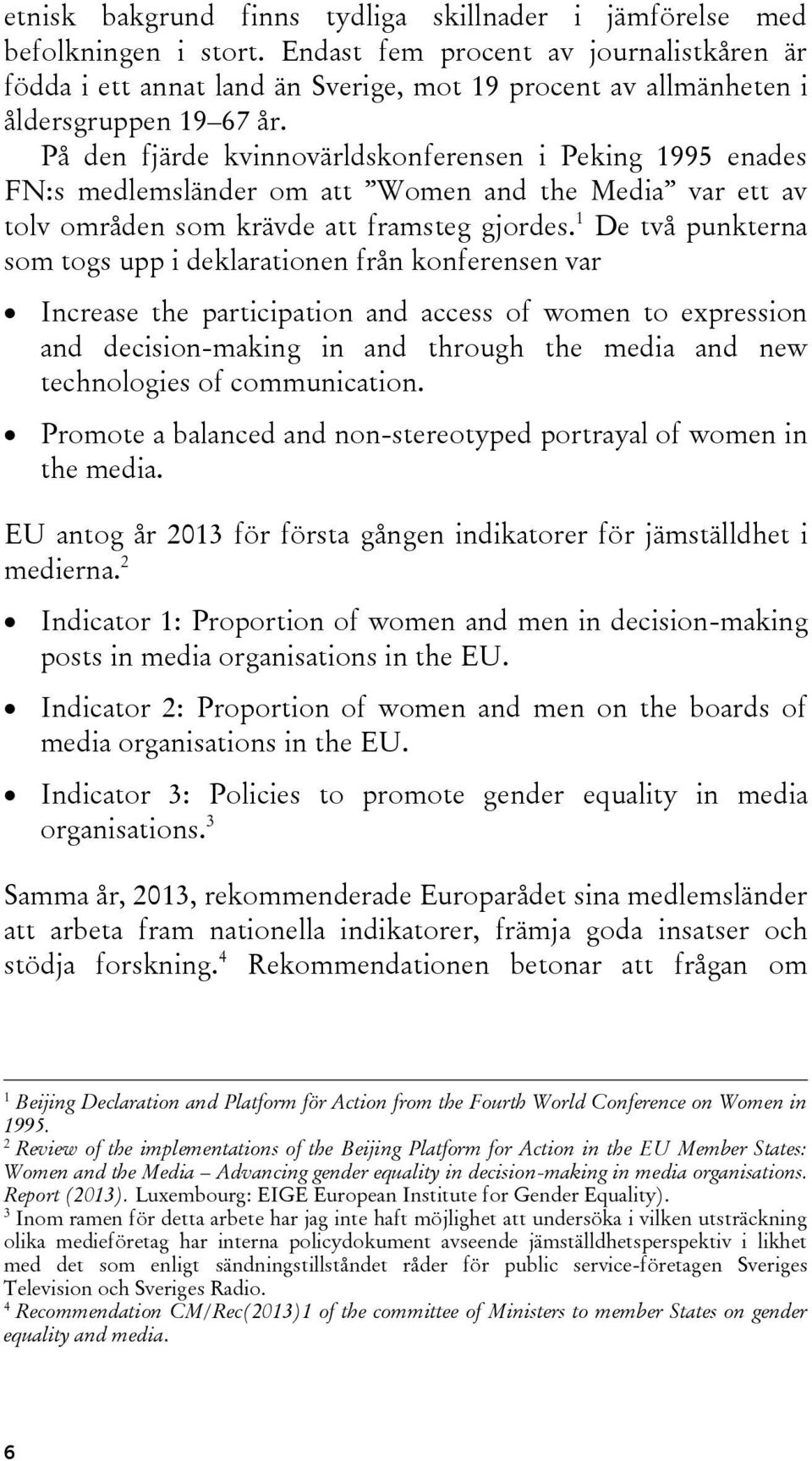 På den fjärde kvinnovärldskonferensen i Peking 1995 enades FN:s medlemsländer om att Women and the Media var ett av tolv områden som krävde att framsteg gjordes.