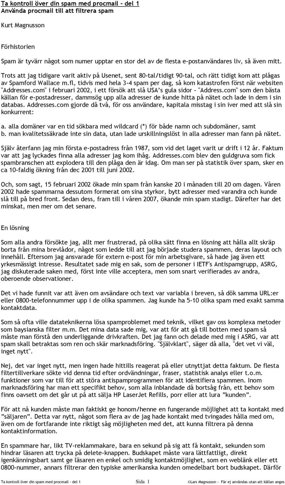 fl, tidvis med hela 3-4 spam per dag, så kom katastrofen först när websiten "Addresses.com" i februari 2002, i ett försök att slå USA s gula sidor - "Address.
