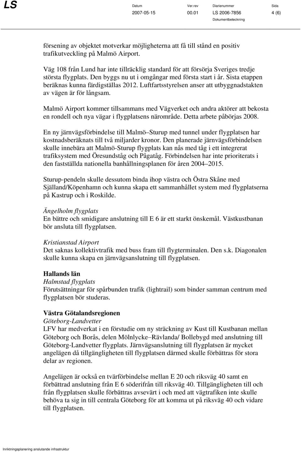 Luftfartsstyrelsen anser att utbyggnadstakten av vägen är för långsam. Malmö Airport kommer tillsammans med Vägverket och andra aktörer att bekosta en rondell och nya vägar i flygplatsens närområde.