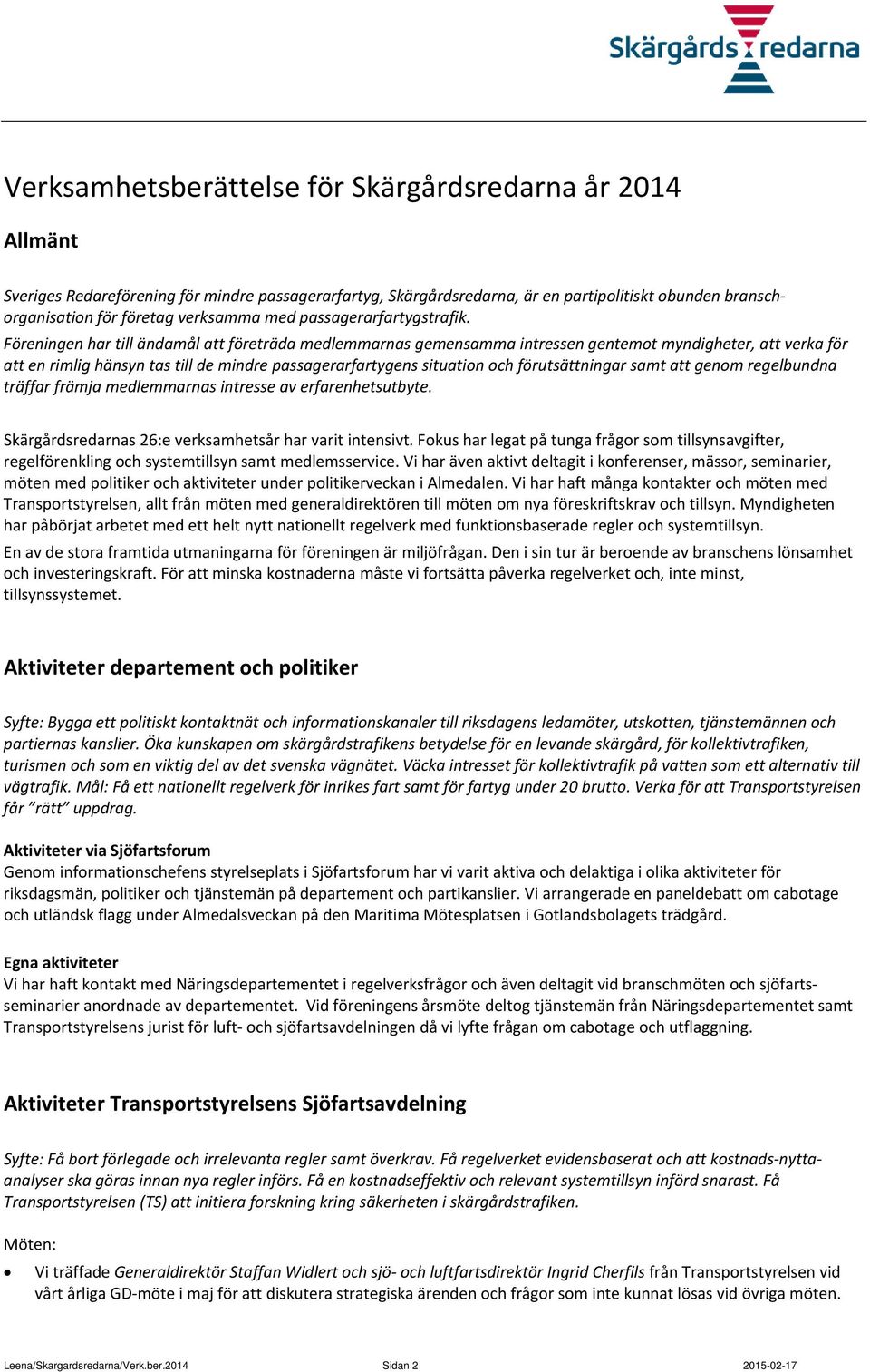 Föreningen har till ändamål att företräda medlemmarnas gemensamma intressen gentemot myndigheter, att verka för att en rimlig hänsyn tas till de mindre passagerarfartygens situation och