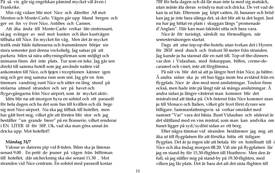 Att åka ända till Monte-Carlo verkar lite ointressant, så jag svänger av ned mot kusten och åker kustvägen tillbaka till Nice. En mycket fin väg.