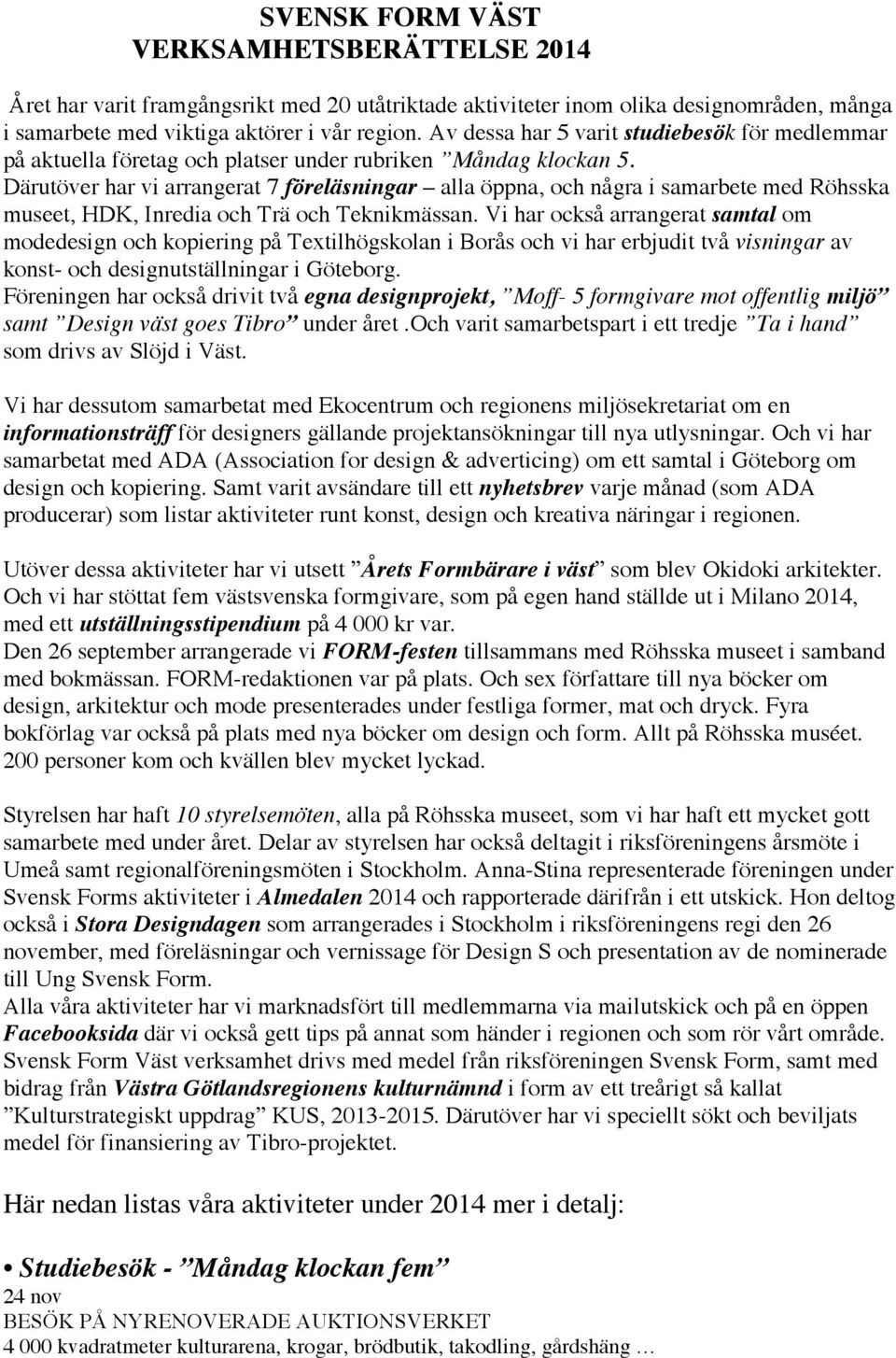 Därutöver har vi arrangerat 7 föreläsningar alla öppna, och några i samarbete med Röhsska museet, HDK, Inredia och Trä och Teknikmässan.