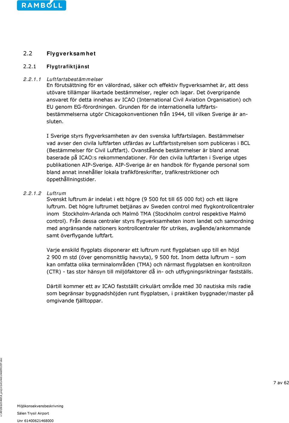 Grunden för de internationella luftfartsbestämmelserna utgör Chicagokonventionen från 1944, till vilken Sverige är ansluten. I Sverige styrs flygverksamheten av den svenska luftfartslagen.