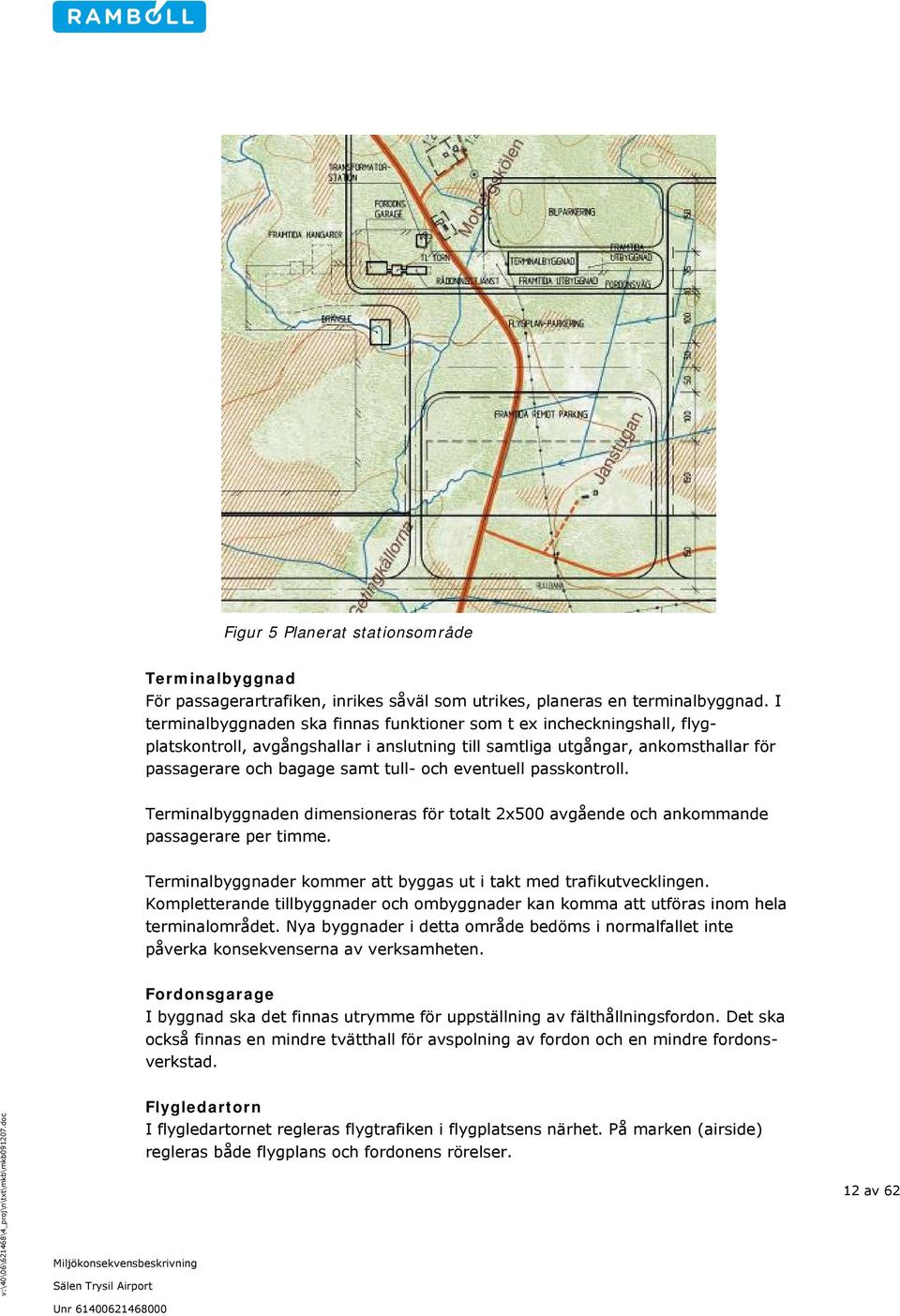 eventuell passkontroll. Terminalbyggnaden dimensioneras för totalt 2x500 avgående och ankommande passagerare per timme. Terminalbyggnader kommer att byggas ut i takt med trafikutvecklingen.