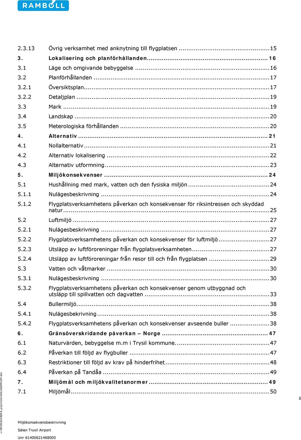 Miljökonsekvenser... 24 5.1 Hushållning med mark, vatten och den fysiska miljön...24 5.1.1 Nulägesbeskrivning...24 5.1.2 Flygplatsverksamhetens påverkan och konsekvenser för riksintressen och skyddad natur.