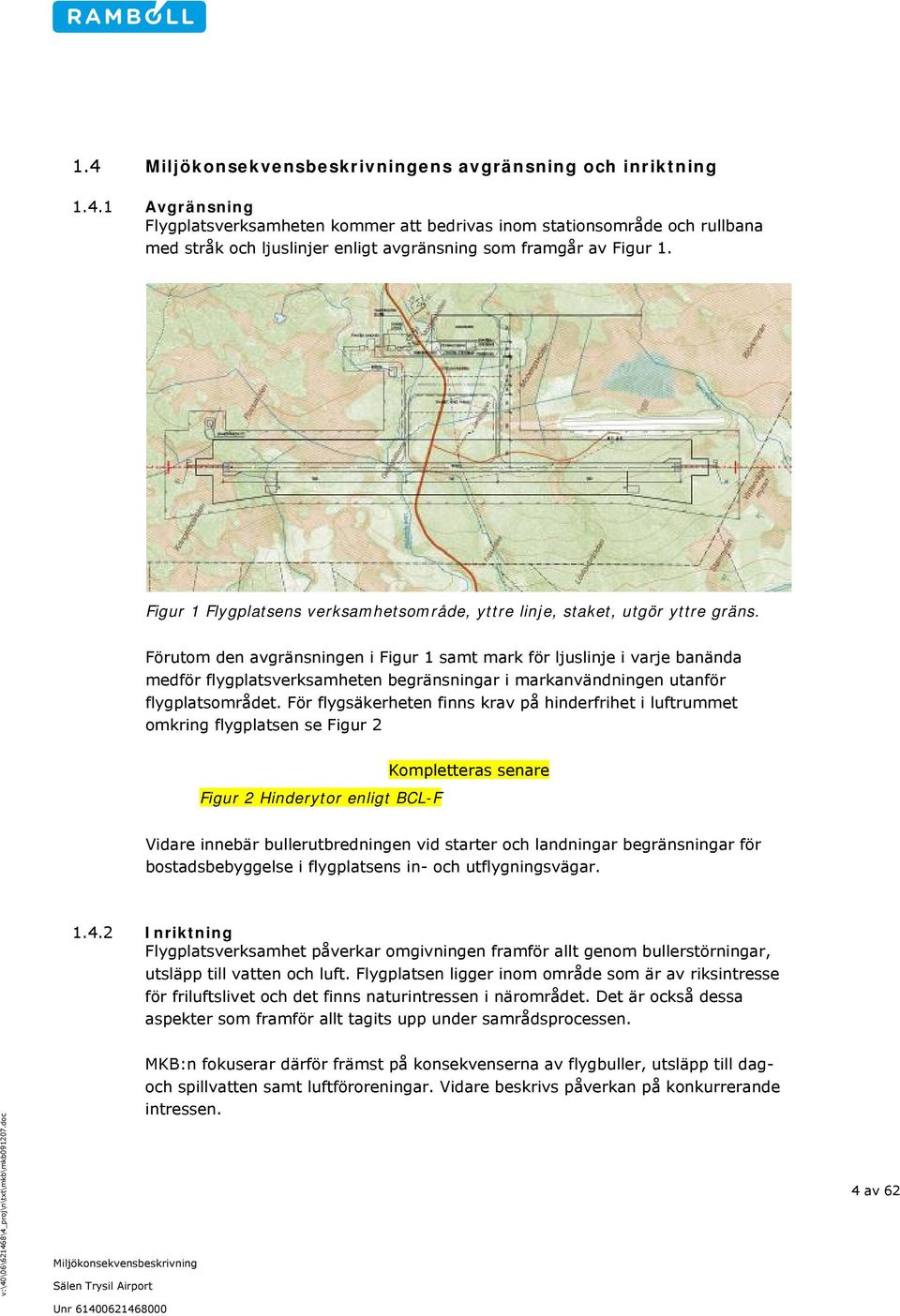 Förutom den avgränsningen i Figur 1 samt mark för ljuslinje i varje banända medför flygplatsverksamheten begränsningar i markanvändningen utanför flygplatsområdet.