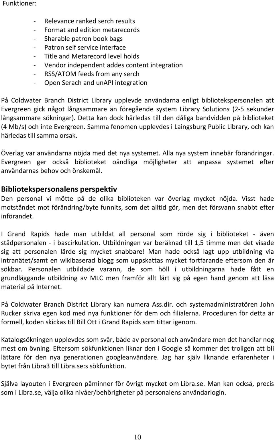 långsammare än föregående system Library Solutions (2-5 sekunder långsammare sökningar). Detta kan dock härledas till den dåliga bandvidden på biblioteket (4 Mb/s) och inte Evergreen.