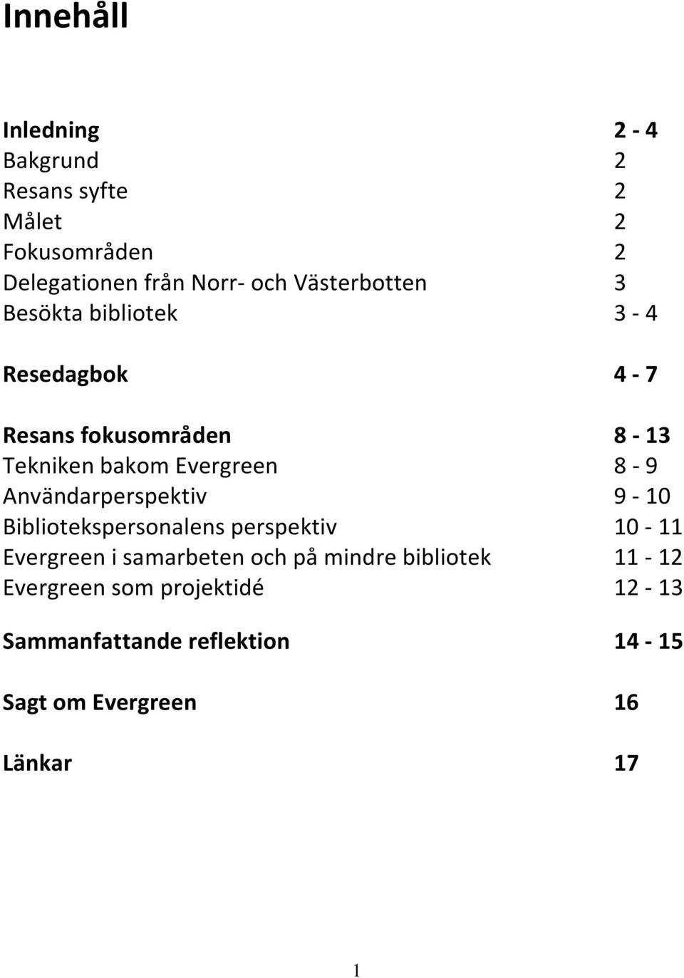 8-9 Användarperspektiv 9-10 Bibliotekspersonalens perspektiv 10-11 Evergreen i samarbeten och på mindre