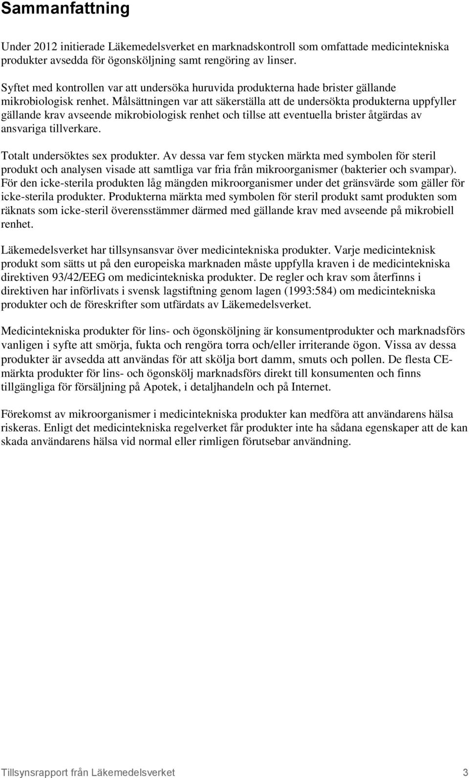 Målsättningen var att säkerställa att de undersökta produkterna uppfyller gällande krav avseende mikrobiologisk renhet och tillse att eventuella brister åtgärdas av ansvariga tillverkare.