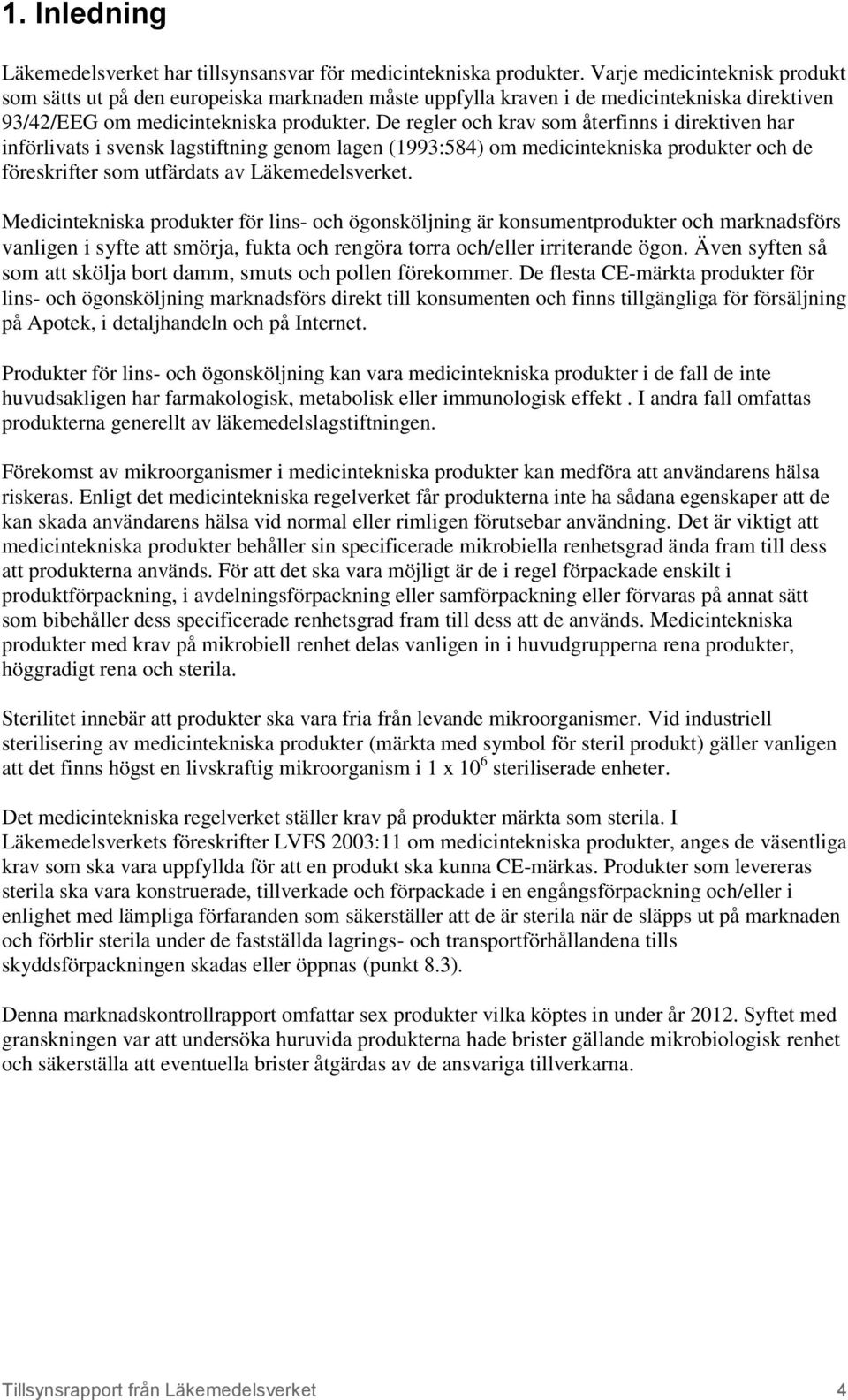 De regler och krav som återfinns i direktiven har införlivats i svensk lagstiftning genom lagen (1993:584) om medicintekniska produkter och de föreskrifter som utfärdats av Läkemedelsverket.