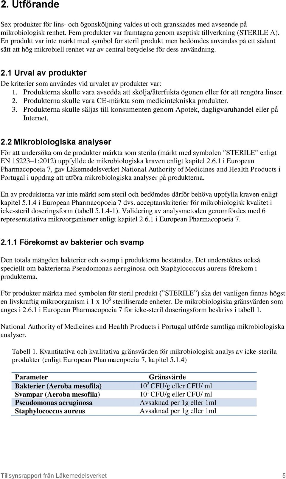 1 Urval av produkter De kriterier som användes vid urvalet av produkter var: 1. Produkterna skulle vara avsedda att skölja/återfukta ögonen eller för att rengöra linser. 2.