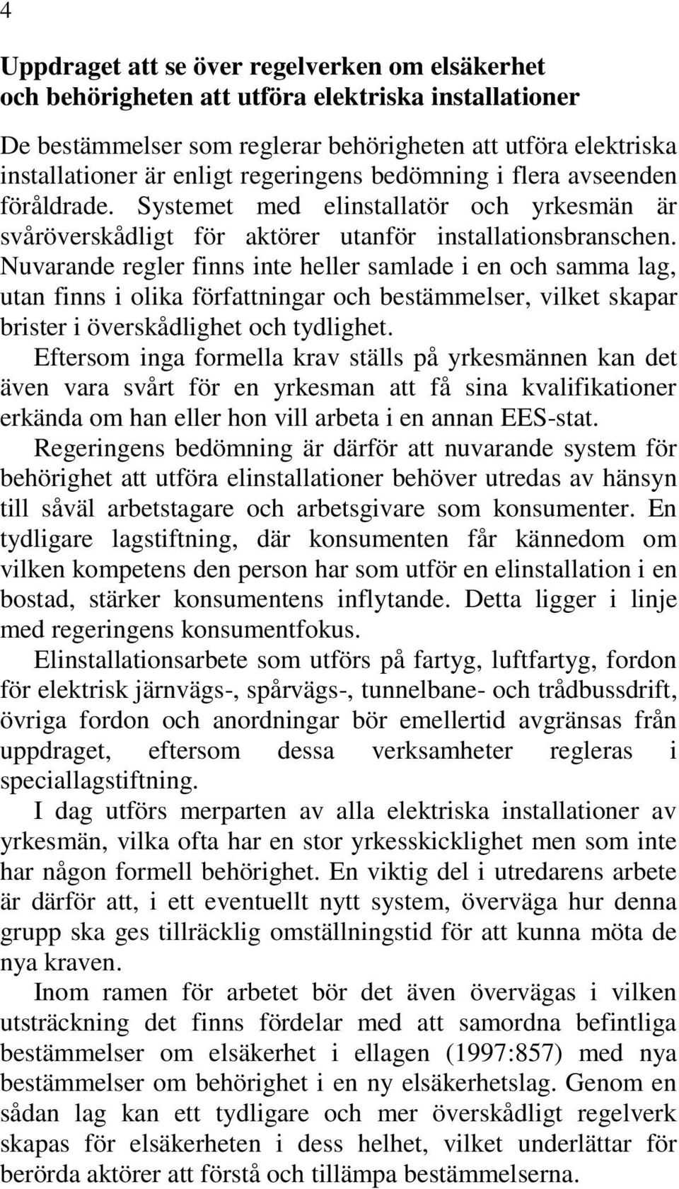 Nuvarande regler finns inte heller samlade i en och samma lag, utan finns i olika författningar och bestämmelser, vilket skapar brister i överskådlighet och tydlighet.