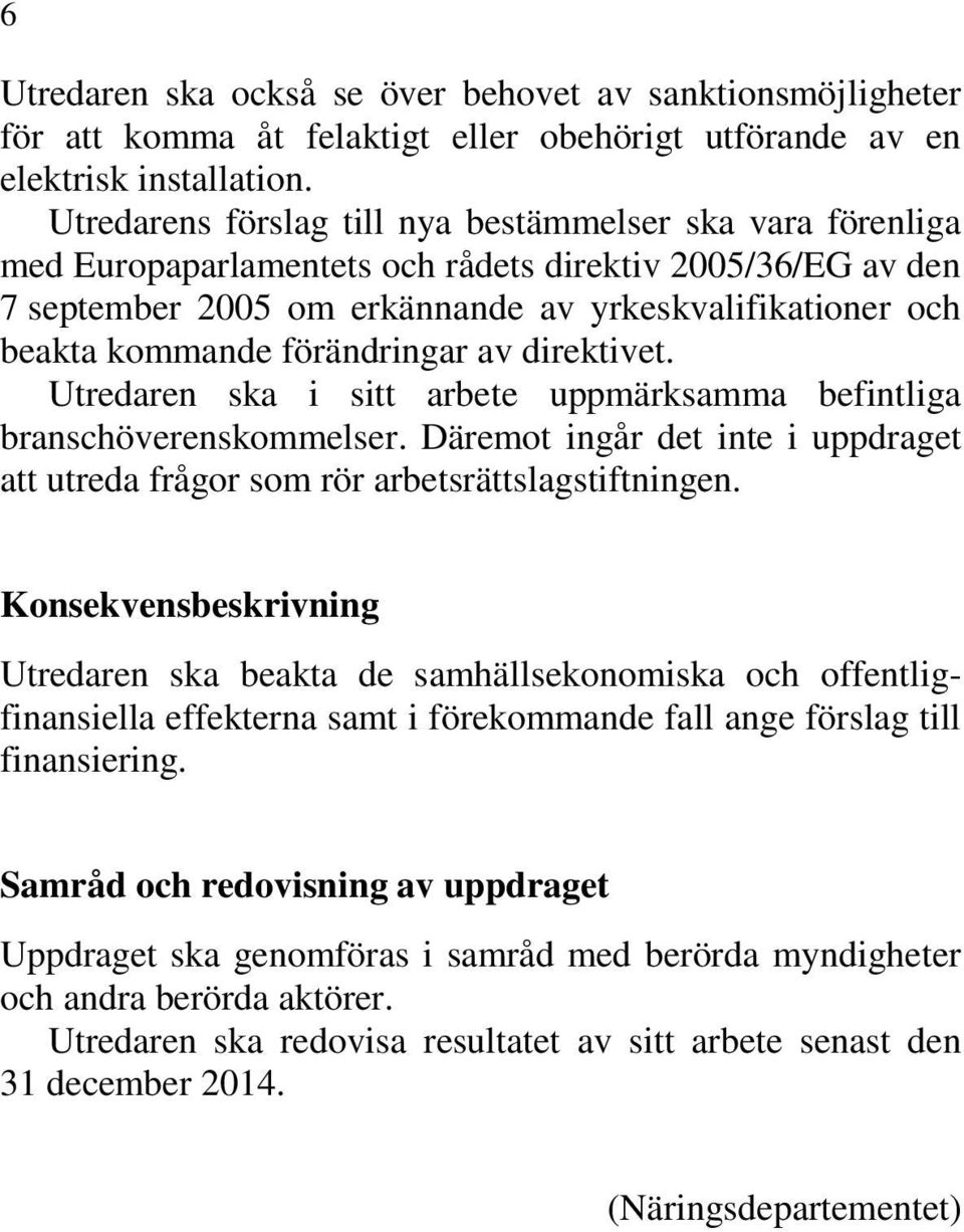 förändringar av direktivet. Utredaren ska i sitt arbete uppmärksamma befintliga branschöverenskommelser. Däremot ingår det inte i uppdraget att utreda frågor som rör arbetsrättslagstiftningen.