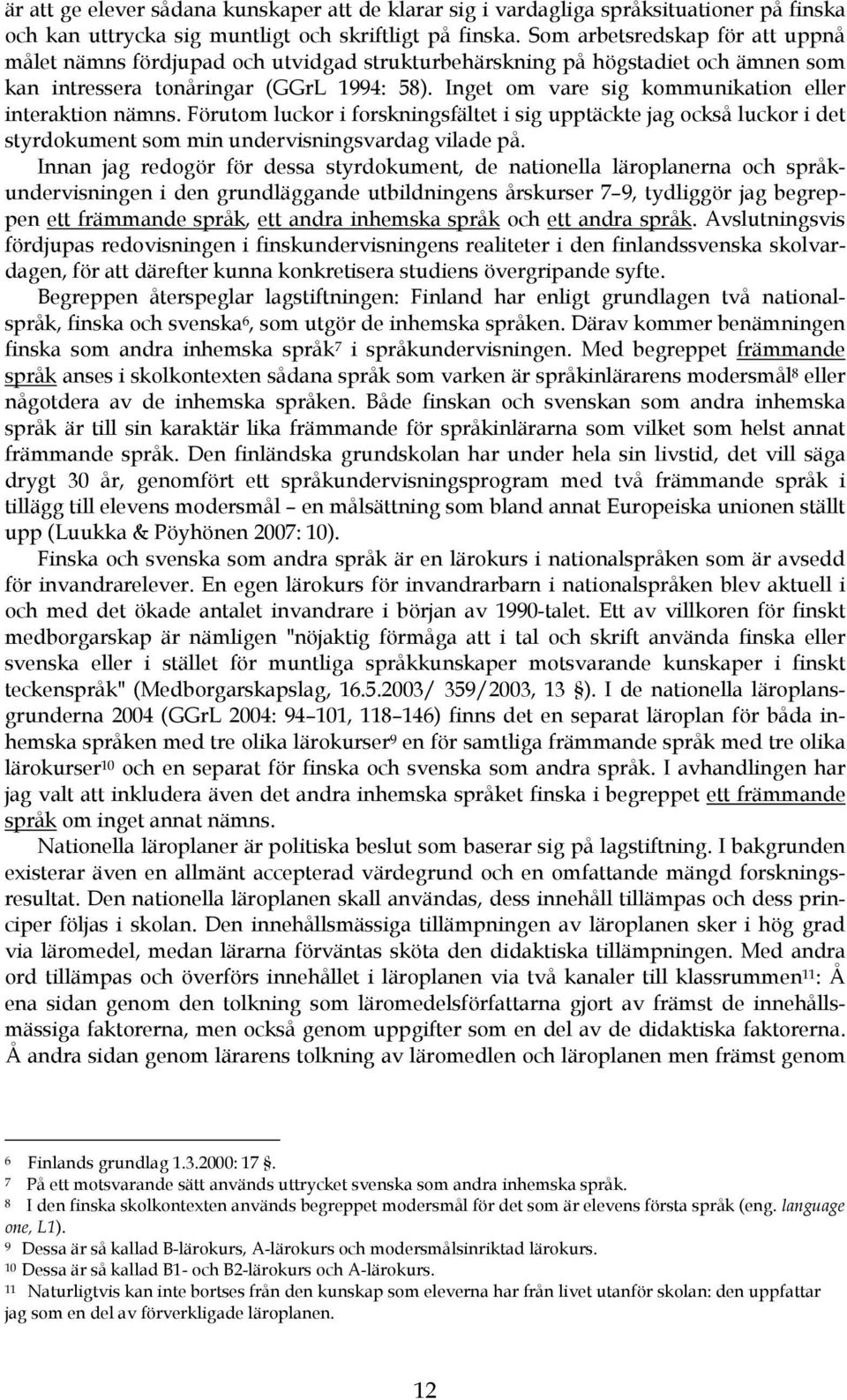 Inget om vare sig kommunikation eller interaktion nämns. Förutom luckor i forskningsfältet i sig upptäckte jag också luckor i det styrdokument som min undervisningsvardag vilade på.