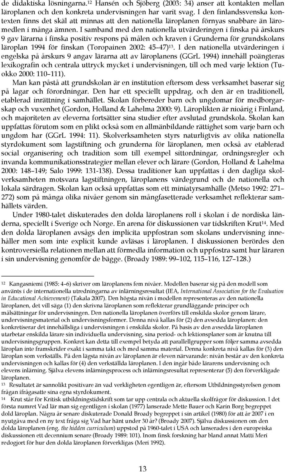 I samband med den nationella utvärderingen i finska på årskurs 9 gav lärarna i finska positiv respons på målen och kraven i Grunderna för grundskolans läroplan 1994 för finskan (Toropainen 2002: 45