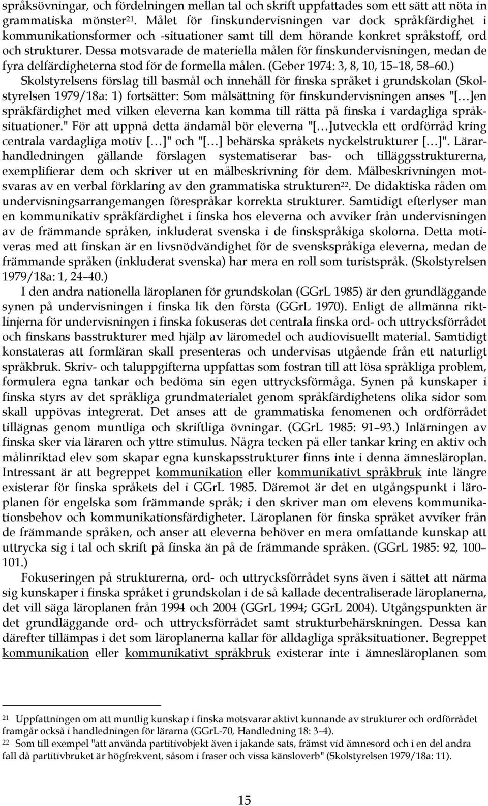 Dessa motsvarade de materiella målen för finskundervisningen, medan de fyra delfärdigheterna stod för de formella målen. (Geber 1974: 3, 8, 10, 15 18, 58 60.