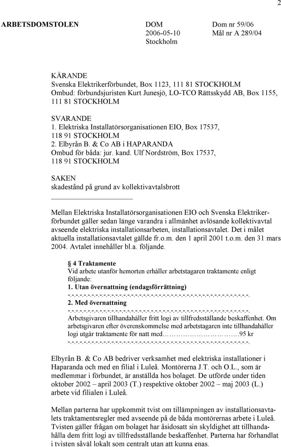 Ulf Nordström, Box 17537, 118 91 STOCKHOLM SAKEN skadestånd på grund av kollektivavtalsbrott Mellan Elektriska Installatörsorganisationen EIO och Svenska Elektrikerförbundet gäller sedan länge