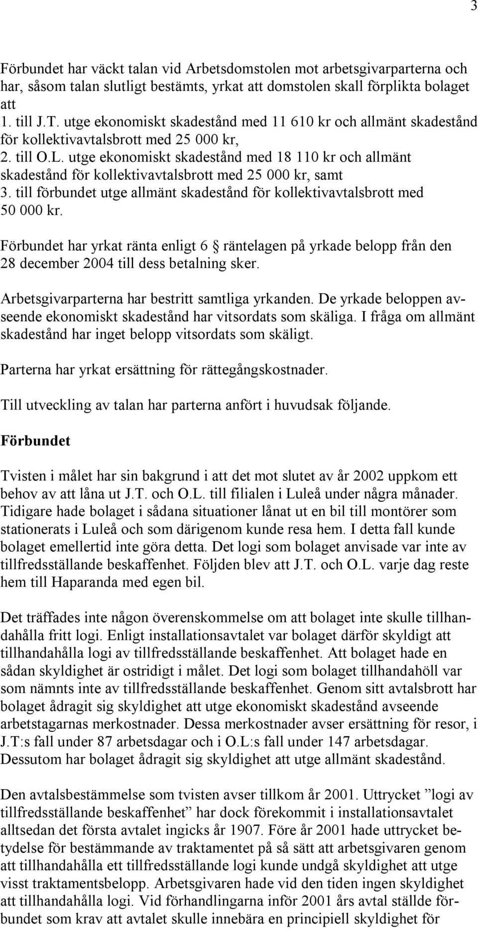 utge ekonomiskt skadestånd med 18 110 kr och allmänt skadestånd för kollektivavtalsbrott med 25 000 kr, samt 3. till förbundet utge allmänt skadestånd för kollektivavtalsbrott med 50 000 kr.