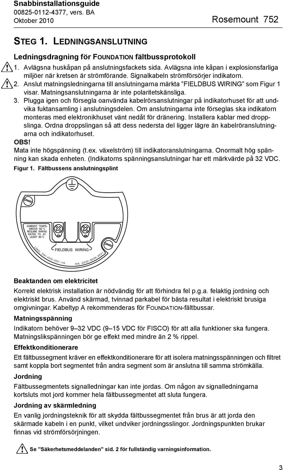 Anslut matningsledningarna till anslutningarna märkta FIELDBUS WIRING som Figur 1 visar. Matningsanslutningarna är inte polaritetskänsliga. 3.