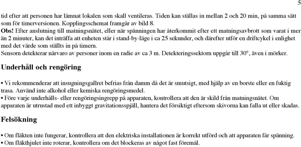 och därefter utför en driftcykel i enlighet med det värde som ställts in på timern. Sensorn detekterar närvaro av personer inom en radie av ca 3 m. Detekteringssektorn uppgår till 30, även i mörker.