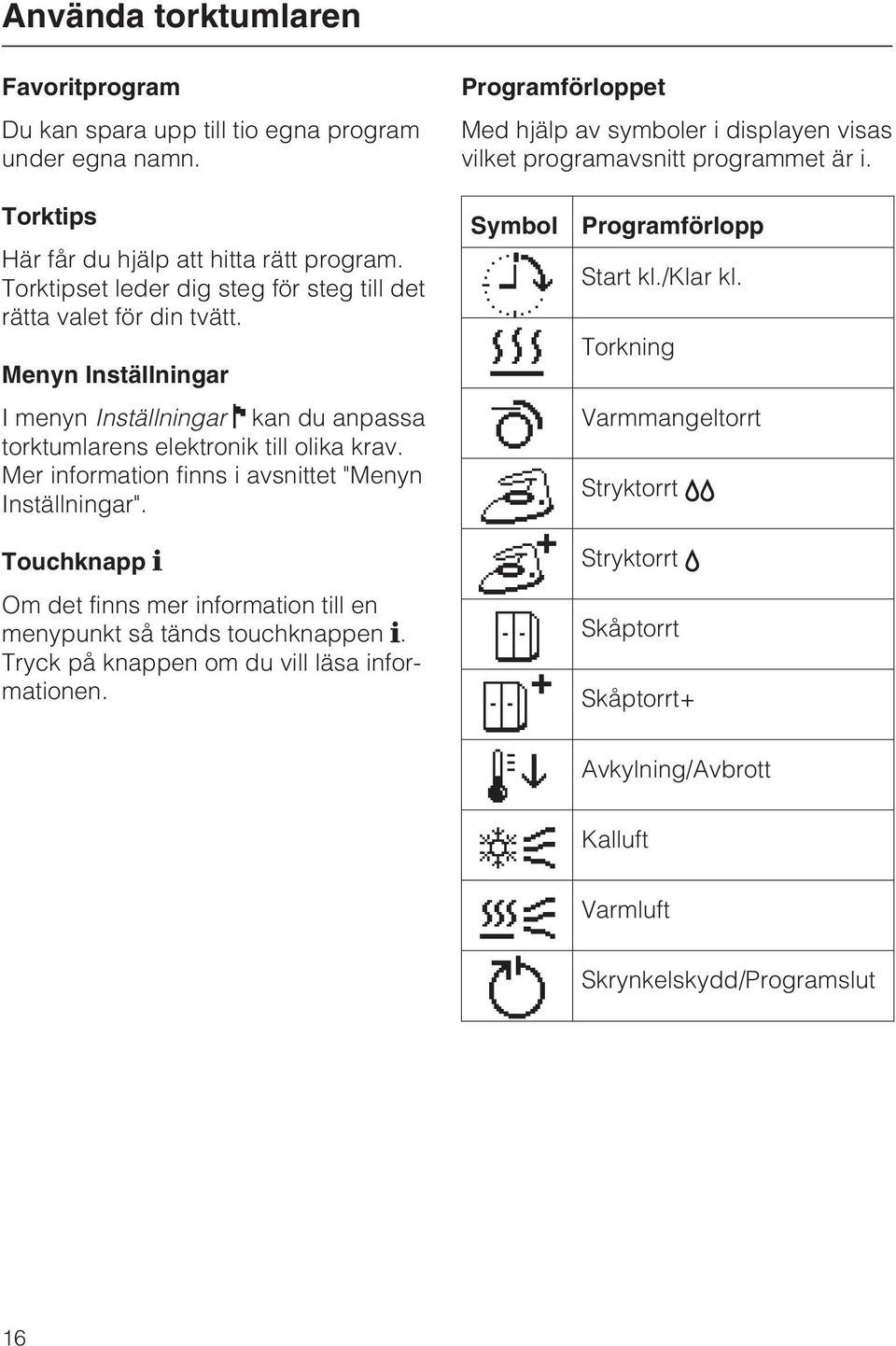 Mer information finns i avsnittet "Menyn Inställningar". Touchknapp Om det finns mer information till en menypunkt så tänds touchknappen. Tryck på knappen om du vill läsa informationen.