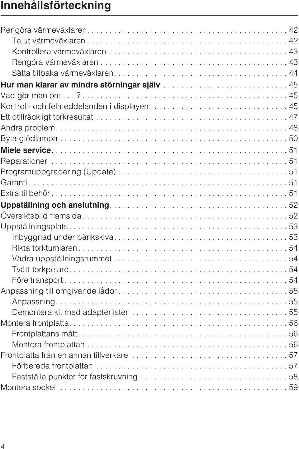 ..50 Miele service....51 Reparationer...51 Programuppgradering (Update)... 51 Garanti...51 Extra tillbehör...51 Uppställning och anslutning....52 Översiktsbild framsida...52 Uppställningsplats.