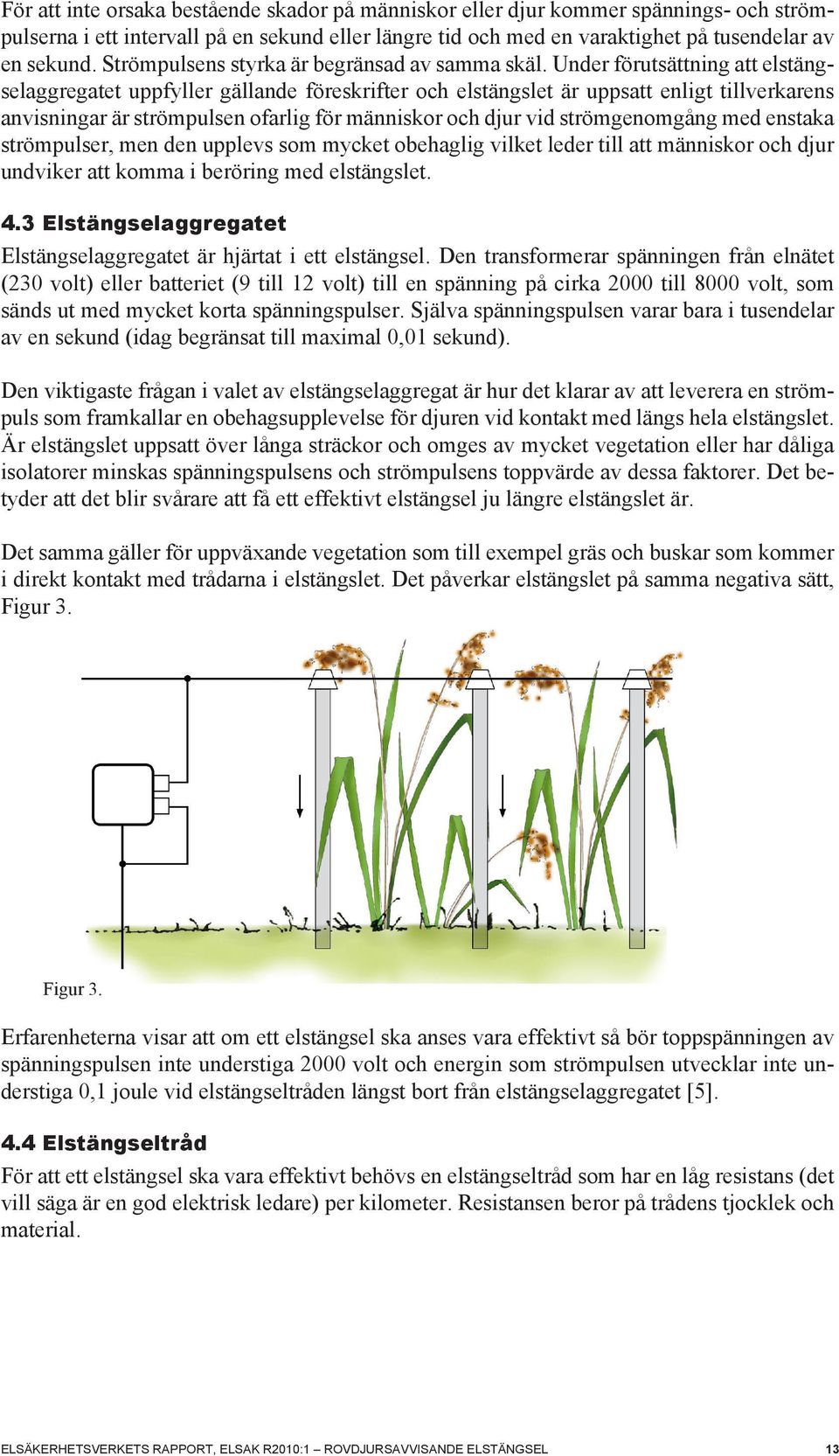 Under förutsättning att elstängselaggregatet uppfyller gällande föreskrifter och elstängslet är uppsatt enligt tillverkarens anvisningar är strömpulsen ofarlig för människor och djur vid