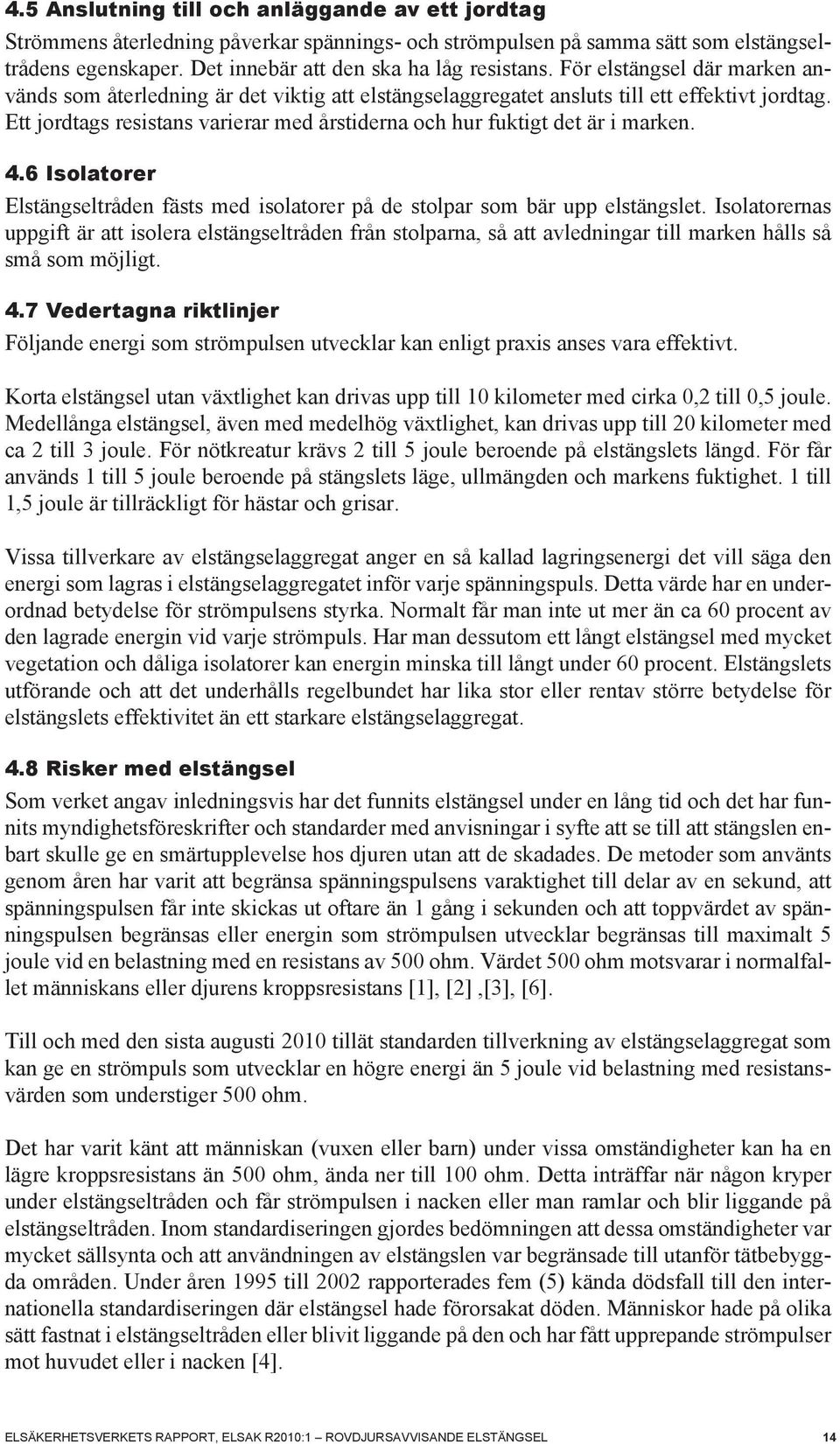 Ett jordtags resistans varierar med årstiderna och hur fuktigt det är i marken. 4.6 Isolatorer Elstängseltråden fästs med isolatorer på de stolpar som bär upp elstängslet.