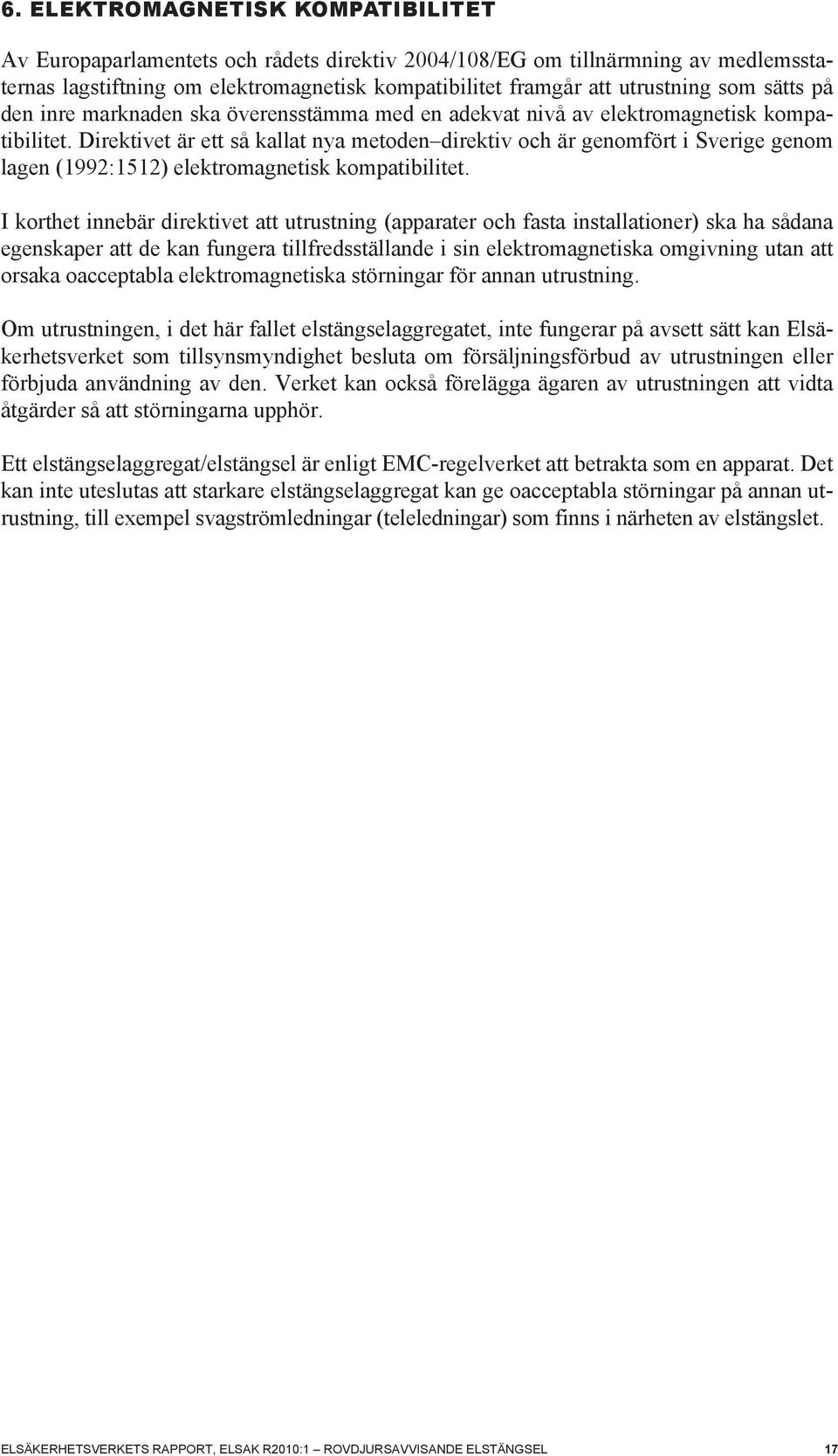 Direktivet är ett så kallat nya metoden direktiv och är genomfört i Sverige genom lagen (1992:1512) elektromagnetisk kompatibilitet.